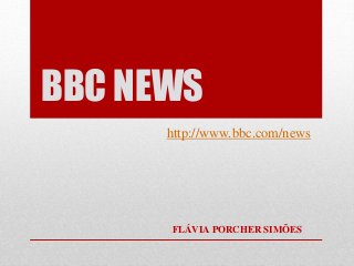 BBC NEWS
http://www.bbc.com/news
FLÁVIA PORCHER SIMÕES
 