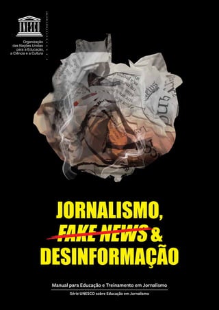 - 1 -
Manual para Educação e Treinamento em Jornalismo
Série UNESCO sobre Educação em Jornalismo
JORNALISMO,
FAKE NEWS &
DESINFORMAÇÃO
 