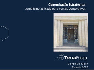 Comunicação Estratégica:
Jornalismo aplicado para Portais Corporativos




                               Giorgio Dal Molin
                                  Maio de 2012
 