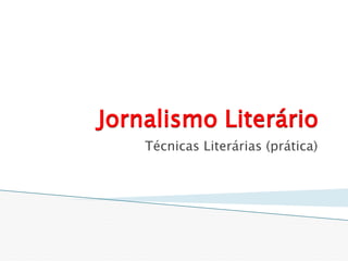 Jornalismo Literário
    Técnicas Literárias (prática)
 