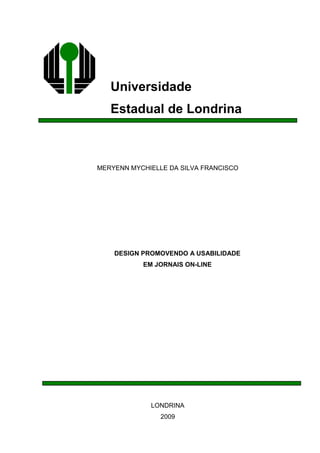 Universidade
   Estadual de Londrina



MERYENN MYCHIELLE DA SILVA FRANCISCO




    DESIGN PROMOVENDO A USABILIDADE
           EM JORNAIS ON-LINE




             LONDRINA
                2009
 