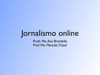 Jornalismo online
        Profa. Me. Ana Brambilla
        Prof. Me. Marcelo Träsel
Jornalismo Online I - Famecos/PUCRS
 