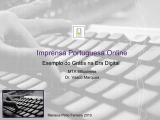 Imprensa Portuguesa Online
Exemplo do Grátis na Era Digital
MTA EBusiness
Dr. Vasco Marques
Mariana Pinto Ferreira 2010
 