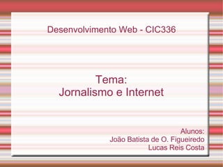 Desenvolvimento Web - CIC336 Tema: Jornalismo e Internet Alunos: João Batista de O. Figueiredo Lucas Reis Costa 