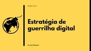 PENSE PLAY
Estratégia de
guerrilha digital
Por José Calasanz
 