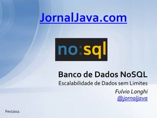 Fulvio Longhi @jornaljava Banco de Dados NoSQL  Escalabilidade de Dados sem Limites JornalJava.com Fev/2011 