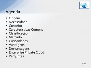 OrigemNecessidadeConceitoCaracterísticas ComunsClassificação MercadoCuriosidadesVantagensDesvantagensEnterprise Private CloudPerguntasAgenda2 - 33