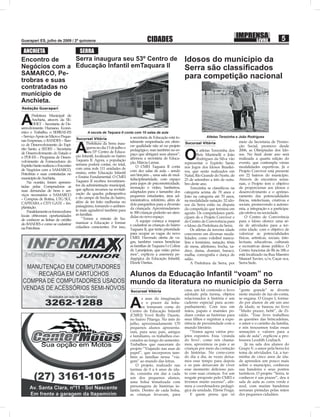 IMPRENSA                     5
Guarapari ES, julho de 2009 / 2ª quinzena                                            CIDADES                                                                 LIVRE

 ANCHIETA                              SERRA
Encontro de    Serra inaugura seu 53º Centro de                                                               Idosos do município da
Negócios com a Educação Infantil emTaquara II                                                                 Serra são classiﬁcados
SAMARCO, Pe-
trobras e suas
                                                                                                              para competição nacional
contratadas no
município de
Anchieta.
Redação Guarapari



A
       Prefeitura Municipal de
       Anchieta, através da SE-
       DHET - Secretaria de De-
senvolvimento Humano, Econô-
mico e Trabalho, o SEBRAE-ES                 A escola de Taquara II conta com 10 salas de aula
– Serviço Apoio às Micro e Peque-                                         a secretaria de Educação está to-                Atletas Terezinha e João Rodrigues
                                     Sucursal Vitória
nas Empresas, o BANDES – Ban-

                                     A
                                            Prefeitura da Serra inau-     talmente empenhada em ofere-        Sucursal Vitória                   meio da Secretaria de Promo-
co de Desenvolvimento do Espí-                                            cer qualidade não só no projeto                                        ção Social, promove desde
                                            gurou no dia 13 de julho o

                                                                                                              O
rito Santo, a SEDES – Secretaria                                          pedagógico, mas também no es-               s atletas Terezinha dos    2006, as Olimpíadas dos Ido-
de Desenvolvimento do Estado e              seu 53º Centro de Educa-
                                     ção Infantil, localizado no bairro   paço que abrigará seus alunos”,             Reis Martinelli e João     sos. No ﬁnal deste ano será
o PDF-ES – Programa de Desen-                                             aﬁrmou a secretária de Educa-               Rodrigues da Silva vão     realizada a quarta edição do
volvimento de Fornecedores do        Taquara II. Agora, a população
                                     serrana poderá contar, no total,     ção, Márcia Lamas.                  representar o Espírito Santo       evento, que contempla várias
Espírito Santo realizou o Encontro                                            O CMEI Taquara II conta         nos Jogos dos Idosos Brasilei-     modalidades esportivas. Já o
de Negócios com a SAMARCO,           com uma rede 111 unidades de
                                     ensino, entre Educação Infantil      com dez salas de aula – sendo       ros, que serão realizados em       Projeto Conviver está presente
Petrobras e suas contratadas no                                           um berçário -, uma sala de mul-     Natal, Rio Grande do Norte, de     em 22 bairros do município.
município de Anchieta.               e Ensino Fundamental. O CMEI
                                     Taquara II recebeu investimen-       tidisciplinaridade, com espaço      23 de setembro a três de outu-     Através de encontros sema-
    Na ocasião, foram apresen-                                            para jogos de psicomotricidade,     bro deste ano.                     nais, o Projeto tem o objetivo
tadas pelas Compradoras as           tos da administração municipal,
                                     que aplicou recursos na revitali-    recreação e vídeo, banheiros,           Terezinha se classiﬁcou na     de proporcionar aos idosos o
suas demandas de bens e ser-                                              adaptados para o tamanho dos        categoria acima de 70 anos e       desenvolvimento e o aprimo-
viços necessários a SAMARCO          zação da quadra poliesportiva
                                     e do campo de bocha do bairro,       pequenos estudantes, área ad-       João na categoria até 70 anos,     ramento das potencialidades
– Compras de Rotina, UTG SUL                                              ministrativa, refeitório, além de   na modalidade natação. 52 ido-     físicas, intelectuais, criativas e
CAPIXABA e CITY GATE – Im-           além de ter feito melhorias no
                                     paisagismo, tornando o ambien-       dois parquinhos para a diversão     sos da Serra estão na disputa      sociais, promovendo a autono-
plantação.                                                                da criançada. Aproximadamen-        da competição que termina em       mia, a integração e a participa-
    Paralelamente os fornecedores    te mais agradável também para
                                     as famílias.                         te 300 crianças poderão ser aten-   agosto. Os competidores parti-     ção efetiva na sociedade.
locais obtiveram oportunidades                                            didas no novo espaço.               cipam de o Projeto Conviver e          O Centro de Convivência
de conhecer as linhas de crédito         “Temos a missão de hu-
                                     manizar a Educação e formar              A equipe começa a mapear        do Centro de Convivência para      para o Idoso oferece uma sé-
do BANDES e como se cadastrar                                             e cadastrar as crianças do bairro   o Idoso da Prefeitura da Serra.    rie de atividades para a ter-
na Petrobras.                        cidadãos conscientes. Por isso,
                                                                          Taquara II, que terão prioridade        Os atletas da terceira idade   ceira idade, com o objetivo de
                                                                          para ocupar as vagas do novo        concorrem em diversas moda-        valorizar as potencialidades
                                                                          CMEI. Havendo oferta de va-         lidades, como voleibol mascu-      físicas, artísticas, sociais, inte-
                                                                          gas, também vamos beneﬁciar         lino e feminino, natação, tênis    lectuais, educativas, culturais
                                                                          as famílias de Taquara I e Colina   de mesa, atletismo, bocha, xa-     e recreativas desse público. O
                                                                          de Laranjeiras, que estão próxi-    drez, dama, dominó, buraco,        Centro funciona de 8h às 18h e
                                                                          mos”, explicou a assessora pe-      malha, coreograﬁa e dança de       está localizado na Rua Maestro
                                                                          dagógica da Educação Infantil,      salão.                             Manoel Xavier, s/n, Caçar oca,
                                                                          Elizete Dantas.                         A Prefeitura da Serra, por     Serra Sede.


                                                                          Alunos da Educação Infantil “voam” no
                                                                          mundo da literatura no município da Serra
                                                                          Sucursal Vitória                    casa, um kit contendo o livro      “gente grande” se diverte
                                                                                                              adotado pela turma, objetos        neste mundo de faz-de-conta,


                                                                          A
                                                                                  s asas da imaginação        relacionados à história e um       se engana. O Grupo I, forma-
                                                                                  e o prazer da leitu-        caderno especial para acom-        do por alunos de até um ano
                                                                                  ra tomaram conta do         panhamento. Com isso em            de idade, se baseou no livro
                                                                          Centro de Educação Infantil         mãos, papais e mamães po-          “Muito prazer, bebê”, de Zi-
                                                                          (CMEI) Vovô Reilly Duarte,          diam contar as histórias para      raldo. “Esse livro trabalhou
                                                                          no bairro Pitanga. No mês de        seus ﬁlhos e registrar a expe-     as questões das brincadeiras,
                                                                          julho, aproximadamente 170          riência de proximidade com o       o amor e o carinho da família,
                                                                          pequenos alunos apresenta-          mundo literário.                   e nós trouxemos todas essas
                                                                          ram, para seus pais, amigos             “Temos agora vários pro-       sensações e valores para a
                                                                          e familiares, os trabalhos exe-     jetos expostos. Essa ‘ciranda      sala de aula”, explicou a pro-
                                                                          cutados ao longo do semestre.       do livro’, como nós chama-         fessora Leodith Loubach.
                                                                          Trabalhos que nasceram do           mos, aproximou os pais e as           Já na sala dos alunos do
                                                                          projeto “Viajando nas asas de       crianças por meio da contação      Grupo V, o amor pela Serra foi
                                                                          papel”, que incorporou tam-         de histórias. No corre-corre       tema de atividades. Lá, a tur-
                                                                          bém as famílias nessa “via-         do dia a dia, às vezes deixa-      minha de cinco anos de ida-
                                                                          gem” ao mundo das letras.           mos esse tempo para depois         de aprendeu um pouco mais
                                                                              O projeto, realizado nas        e os pais deixavam de viver        sobre o município, conheceu
                                                                          turmas de 0 a 6 anos de ida-        esse momento delicioso jun-        sua bandeira e seus pontos
                                                                          de, consistiu em dar a cada         to com suas crianças. Foi um       turísticos. O projeto “Serra, te
                                                                          um dos pequenos alunos,             resgate proposto pelo CMEI e       conhecer é um prazer”, deu à
                                                                          uma bolsa tematizada com            tivemos muito sucesso”, aﬁr-       sala de aula as cores verde e
                                                                          personagens de histórias in-        mou a coordenadora pedagó-         azul, com muitas bandeiras
                                                                          fantis. Dentro de cada bolsa,       gica da unidade, Eliene Fraga.     serranas pintadas pelas mãos
                                                                          as crianças levavam, para               E quem pensa que só            dos pequenos cidadãos.
 