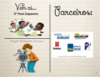 Vem aí...
5º Fest Capoeira
Projeto Filmando o Futuro
Parceiros:
10
 