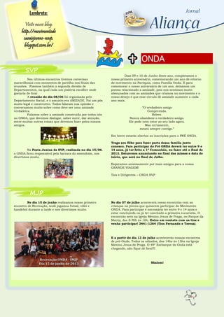 16
ONDA
Nos últimos encontros tivemos conversas
maravilhosas com momentos de partilha nos finais das
reuniões. Fizemos também a segunda divisão de
Departamentos, na qual cada um poderia escolher onde
gostaria de ficar.
A reunião do dia 08/06 foi organizada pelo
Departamento Social, e o assunto era AMIZADE. Foi um pós
muito legal e construtivo. Todos falaram sua opinião e
conversamos muito sobre como deve ser uma amizade
verdadeira.
Falamos sobre a amizade construída por todos nós
no ONDA, que devemos dialogar, saber ouvir, dar atenção,
entre muitas outras coisas que devemos fazer pelos nossos
amigos.
Na Festa Junina da SVP, realizada no dia 15/06,
o ONDA ficou responsável pela barraca do amendoim, nos
divertimos muito.
No dia 15 de junho realizamos nosso primeiro
encontro de Recreação, onde jogamos futsal, vôlei e
handebol durante a tarde e nos divertimos muito.
Lembrete:
Visite nosso blog:
http://movimentode
casaisjovens-nsvp.
blogspot.com.br/
Dias 09 e 10 de Junho deste ano, completamos o
nosso primeiro aniversário, comemorando um ano de retorno
do movimento na Paróquia, como Família Onda. E para
comemorar o nosso aniversário de um ano, deixamos um
poema relacionado a amizade, pois nos sentimos muito
abençoados com as amizades que criamos no movimento e o
nosso desejo é que esse círculo de amizade aumente a cada
ano mais.
“O verdadeiro amigo
Compreenda.
Releve.
Nunca abandone o verdadeiro amigo.
Ele pode nem estar ao seu lado agora.
Mas certamente,
estará sempre contigo.”
Em breve estarão abertas as inscrições para o PRÉ ONDA.
Traga seu filho para fazer parte dessa família junto
conosco. Para participar do Pré ONDA deverá ter entre 9 e
14 anos, já ter feito a 1ª Comunhão, ou fazer até o final de
2013. Estaremos anunciando no final das missas a data de
início, que será no final de Julho.
Esperamos ansiosamente por mais amigos para a nossa
GRANDE VIAGEM!
Tios e Dirigentes – ONDA SVP
No dia 07 de julho acontecerá nosso encontrão com as
crianças ou jovens que quiserem participar do Movimento
ONDA. Para participar é necessário ter entre 9 e 14 anos e
estar concluindo ou já ter concluído a primeira eucaristia. O
encontrão será na Igreja Menino Jesus de Praga, no Parque da
Matriz, das 8:30h às 16h. Entre em contato com os tios e
venha participar! 3441-1264 (Tios Fernando e Teresa).
E a partir do dia 13 de julho acontecerão nossos encontros
de pré-Onda. Todos os sábados, das 14hs às 15hs na Igreja
Menino Jesus de Praga. O 49º Embarque do Onda está
chegando, não fique de fora!!!!
Shalom!
SVP
MJP
 