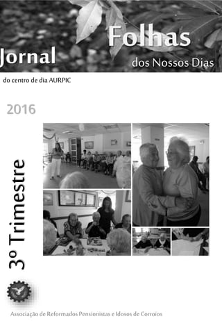 FolhasJornal
Associaçãode ReformadosPensionistaseIdososdeCorroios
dos Nossos Dias
3ºTrimestre
2016
do centro de dia AURPIC
 