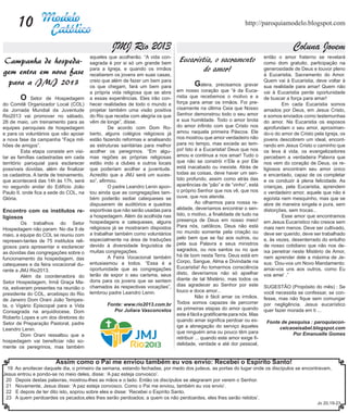 10                                                                                                         http://paroquiamodelo.blogspot.com


                                                  JMJ Rio 2013                                                                           Coluna Jovem
                                         aqueles que acolherão. “A vida con-                                                então o amor fraterno se revelará
Campanha de hospeda-                     sagrada é por si só um grande bem
                                                                                 Eucaristia, o sacramento                   como dom gratuito, participação na
gem entra em nova fase                   para a Igreja, e quando os irmãos               do amor!                           generosidade de Deus e louvor pleno
                                         receberem os jovens em suas casas,                                                 à Eucaristia, Sacramento do Amor.
 para a JMJ 2013                         creio que além de fazer um bem para
                                         os que chegam, fará um bem para        	       G     alera, precisamos gravar
                                                                                                                            Quem vai à Eucaristia, deve voltar à
                                                                                                                            sua realidade para amar! Quem não
                                         a própria vida religiosa que se abre   em nosso coração que “é da Euca-            vai à Eucaristia perde oportunidade
 	      O     Setor de Hospedagem        a essas experiências. Eles irão con-   ristia que recebemos o motivo e a           de buscar a força para amar!
do Comitê Organizador Local (COL)        hecer realidades de todo o mundo e     força para amar os irmãos. Foi pre-         	       Em cada Eucaristia somos
da Jornada Mundial da Juventude          projetar também uma visão positiva     cisamente na última Ceia que Nosso          amados por Deus, em Jesus Cristo,
Rio2013 vai promover no sábado,          do Rio que recebe com alegria os que   Senhor demonstrou todo o seu amor           e somos enviados como testemunhas
26 de maio, um treinamento para as       vêm de longe”, disse.                  e sua humildade. Todo o amor brota          do amor. Na Eucaristia os esposos
equipes paroquiais de hospedagem         	        De acordo com Dom Ro-         do amor infinito com que Cristo nos         aprofundam o seu amor, aproximan-
e para os voluntários que vão apoiar     berto, alguns colégios religiosos já   amou naquela primeira Páscoa. Ele           do-o do amor de Cristo pela Igreja, os
a nova fase da campanha “Faça mil-       estão fazendo reformas e analisando    nos mostrou que amor verdadeiro não         jovens descobrem um ideal, encont-
hões de amigos”.                         as estruturas sanitárias para melhor   para no tempo, mas excede ao tem-           rando em Jesus Cristo o caminho que
	         Esta etapa consiste em visi-   acolher os peregrinos. “Em algu-       po! Isto é a Eucaristia! Deus que nos       os leva à vida, os evangelizadores
tar as famílias cadastradas em cada      mas regiões as próprias religiosas     amou e continua a nos amar! Tudo o          percebem a verdadeira Palavra que
território paroquial para esclarecer     estão indo a clubes e outros locais    que não se constrói n’Ele e por Ele         nos vem do coração de Deus, os re-
possíveis dúvidas, além de finalizar     que poderiam acolher a juventude.      está inacabado ou inexiste. Atrás de        ligiosos encontram seu amor único
os cadastros. A tarde de treinamento,    Acredito que a JMJ será um suces-      todas as coisas, deve haver um sen-         e encantado, capaz de os completar
que acontecerá das 14h às 17h, será      so”, afirmou.                          tido profundo, assim como atrás das         e os conduzir à plena felicidade. As
no segundo andar do Edifício João        	        O padre Leandro Lenin apon-   aparências de “pão” e de “vinho”, está      crianças, pela Eucaristia, aprendem
Paulo II, onde fica a sede do COL, na    tou ainda que as congregações tam-     o próprio Senhor que nos vê, que nos        o verdadeiro amor, aquele que não é
Glória.                                  bém poderão sediar catequeses se       ouve, que nos atende.                       egoísta nem mesquinho, mas que se
                                         dispuserem de auditórios e quadras     	         Ao olharmos para nossa re-        abre de maneira singela e pura, sem
                                         esportivas que não serão usadas para   alidade, deveríamos encontrar o sen-        distorções, sem trocas...
Encontro com os institutos re-
                                         a hospedagem. Além da acolhida nas     tido, o motivo, a finalidade de tudo na     	       Esse amor que encontramos
ligiosos
                                         hospedagens e catequeses, alguns       presença de Deus em nosso meio!             em Jesus Eucarístico não cresce sem
	         Os trabalhos do Setor
                                         religiosos já se mostraram dispostos   Para nós, católicos, Deus não está          mais nem menos. Deve ser cultivado,
Hospedagem não param. No dia 9 de
                                         a trabalhar também como voluntários    no mundo somente pela criação ou            deve ser querido, deve ser trabalhado
maio, a equipe do COL se reuniu com
                                         especialmente na área de traduções     pelo bem que se faz aos outros, ou          e, às vezes, desenterrado do entulho
represen-tantes de 75 institutos reli-
                                         devido à diversidade linguística de    pela sua Palavra e seus ministros           de nosso cotidiano que não nos de-
giosos para apresentar e esclarecer
                                         muitas congregações.                   sagrados, ou nos santos ou no que           ixa penetrar neste Mistério de Amor,
as dúvidas das congregações sobre o
                                         	        A Feira Vocacional também     há de bom nesta Terra. Deus está em         nem aprender dele a máxima de Je-
funcionamento da hospedagem, das
                                         entusiasmou a todos. “Essa é a         Corpo, Sangue, Alma e Divindade na          sus: ‘Dou-vos um Novo Mandamento:
catequeses e da feira vocacional du-
                                         oportunidade que as congregações       Eucaristia! Ao tomarmos consciência         amai-vos uns aos outros, como Eu
rante a JMJ Rio2013.
                                         terão de expor o seu carisma, seus     disto, deveríamos não só ajoelhar           vos amei’ .”
	         Além da coordenadora do
                                         dons para os jovens que se sentem      diante de tal Mistério, mas todos os
Setor Hospedagem, Irmã Graça Ma-
                                         chamados às respectivas vocações”,     dias agradecer ao Senhor por este           SUGESTÃO (Propósito do mês) : Se
ria, estiveram presentes na reunião o
                                         lembrou padre Leandro Lenin.           louco e doce amor...                        você necessita se confessar, se con-
presidente do COL, arcebispo do Rio
                                                                                	         Não é fácil amar os irmãos.       fesse, mas não fique sem comungar
de Janeiro Dom Orani João Tempes-
                                                Fonte: www.rio2013.com.br       Todos somos capazes de percorrer            por negligência. Jesus eucarístico
ta, o Vigário Episcopal para a Vida
                                                  Por Juliara Vasconcelos       as primeiras etapas do amor quando          quer fazer morada em ti ...
Consagrada na arquidiocese, Dom
                                                                                este é fácil e gratificante para nós. Mas
Roberto Lopes e um dos diretores do
                                                                                quando amar significa perdoar ou ex-         Fonte de pesquisa : paroquiacon-
Setor de Preparação Pastoral, padre
                                                                                ige a abnegação do serviço àqueles                ceicaoeisabel.blogspot.com
Leandro Lenin.
                                                                                que ninguém ama ou pouco têm para                       Por Emanuelle Gomes
	         Dom Orani ressaltou que a
                                                                                retribuir ... quando este amor exige fi-
hospedagem vai beneficiar não so-
                                                                                delidade, verdade e até dor pessoal,
mente os peregrinos, mas também


                        Assim como o Pai me enviou também eu vos envio: Recebei o Espírito Santo!
  19 Ao anoitecer daquele dia, o primeiro da semana, estando fechadas, por medo dos judeus, as portas do lugar onde os discípulos se encontravam,
Jesus entrou e pondo-se no meio deles, disse: ‘A paz esteja convosco’.
 20 Depois destas palavras, mostrou-lhes as mãos e o lado. Então os discípulos se alegraram por verem o Senhor.
 21 Novamente, Jesus disse: ‘A paz esteja convosco. Como o Pai me enviou, também eu vos envio’.
 22 E depois de ter dito isto, soprou sobre eles e disse: ‘Recebei o Espírito Santo.
 23 A quem perdoardes os pecados,eles lhes serão perdoados; a quem os não perdoardes, eles lhes serão retidos’.
                                                                                                                                                    Jo 20,19-23
 