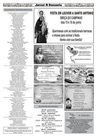 MATRIZ e CAPELA N. S. DO BOM PARTO
aniversário de nascimento
Adão Pedro Pereira da Silva
Agnaldo Feitosa da Silva
Aldeci Nunes da Silva
Alex Bredariol de Brito
Angela Albernaz Ribeiro Shuh
Antonio Ferraz da Silva
Carlos Eduardo Falleiros
Eliane Correa de Castro
Elza Malengo Dell’Orti
Evelim Camila Villaça Beasin Amaral
Francisco Sérgio Ney
Hélio Pister
João Carlos Paredes de Oliveira
João Francisco Cacoci
João Rubens Giani
José Milton Cabral
Josefina Ferreira Bredariol
Leandro da Silva Camussi
Luciana Reato Pereira
Luiz Gualberto Dall’Anese Porto
Maria Aparecida S. Tavares
Maria Beatriz Kawasaki
Maria Elena Amália Ferreira
Maria Therezinha Furquim de Campos Monteiro
Marilda Aparecida Bredariol de Brito
Maurício Tadeu Malengo
Raimara dos Santos Melo
Ricardo Cezar Bertin
Rosangela Maria Pereira de Jesus
Terezinha Fátima da Silva Barelli
Vanessa Aparecida Bisighini Dias Pessoa
Vicente de Oliveira Souza
aniversário de CASAMENTO
Antonia de Lima e Antonio de Oliveira Cintra
Dionísia e Luiz Cunha de Oliveira
Jacqueline e Luciano Honório da Costa
Janice Aparecida e Adão Pedro Pereira da Silva
Marta Beatriz e Antonio Reginaldo Guazzell
Nice e Vangeli Ferreira Pessoa
Patrícia e Angelo Giuseppe Schini
Priscila e Marcos Pereira Ramos Filho
Rosa América e João Rubens Giani
Terezinha de Jesus e José de Souza
BIRIÇA DO CAMPINHO
aniversário de nascimento
Antonio Carlos Rosa
Aurora Fontanive
Diego Ap. da Silva Andrade
Helenice Ap. Giovanetti Mazochi
Iraci Ap. Camargo de Souza
João Alcides Cipriano de Souza
Marilda Aparecida Cavallaro
Roseli de Moraes Cardoso
Sandra Ap. Peres Albergoni
Terezinha Pereira da Silva
aniversário de casamento
Fabiana e Tiago Junior Nobre da Luz
Helenice Ap. e André Luis Mazochi
Izabel Izete e Benedito Ap. Cavallaro
Luzia e José de Souza Pereira
Sonia Ap. e Hélio Donizete Cavallaro
COMUNIDADE CHÁCARAS FERNÃO DIAS
aniversário de nascimento
Caetano Juiz
Juceli Celestino Pereira
Marlene Pires Spina
Maria Neuma Fernandes Pereira
Maria S. Rossetti
BIRIÇA DO VALADO
aniversário de nascimento
Cezilda Fatima Souza Fumachi
Erotilde M. da Silva
Helenice M. da Silva Cavallaro
Joaquim Inácio da Silva
Joaquim Pereira dos Santos
Luiza Pereira da Silva Majoli
Mario Rodrigues da Silva
Rosalina de Souza Olho
Sonia Regina Olho de Lima
aniversário de CASAMENto
Erotilde e Joaquim Inácio da Silva
Fátima e Wanderley Assis dos Santos
Maria de Lurdes e Juraci Petroni
Maria Luiza e Almerindo Cardoso Ribeiro
COMUNIDADE SAGRADA FAMÍLIA
aniversário de nascimento
Elidiane Cristina Alves
João Batista Martins
Mércia Fonseca Cierro
aniversário de CASAMENTo
Rosemeire e José Vinicius Martins
Dia 03– quarta-feira
- 15H00’ – Missa da Saúde.
Dia 05 – sexta-feira
- 20h00’ – Missa votiva ao Sagrado
Coração de Jesus.
Dia 19 – sexta-feira
- 20h00’ – Missa da Novena Perpétua de
São José
Dia 30 – terça-feira
- 20h00’ – Reza do terço dos homens de
São José
Dia 31 – quarta-feira
- 20h00’ – Hora Santa na capela de N.Sra.
do Bom Parto
8
AGENDA DE JUlHO
DIZIMISTAS ANIVERSARIANTES
PREZADO DIZIMISTA
Caso seu nome não esteja aqui relacionado, favor procurar
um agente da Pastoral do Dízimo para atualização de seu
cadastro. Obrigado!
 