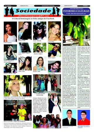 O LIBERAL                       JUNHO DE 2011                                  SOCIEDADE & CULTURA                    JUNHO DE 2011                             PÁGINA 7

                                                                                                                                     Ariosvaldo Sizino Franco

                                                                                                                      INFORMES CULTURAIS
                                                                                                                             E-mail : oliberallaranjeiras@R7.com



                 O Liberal homenageia as belas amigas do Facebook




                               Bruna Costa                     Emyle Almeida
                                                                                              Carol Mota
Carla Santana


                                                                                                                      A aparência curiosa de uma      sempre regava o pé, mas
                                                                                                                      planta chamou a atenção         nunca imaginei que fos-
                                                                                                                      de moradores do município       se ficar nesse formato. É
                                                                                                                      de São José de Ribamar. O       muito estranho e engra-
                                                                                                                      maracujazeiro de apenas         çado. Parece muito com
                                                                                                                      dois anos, brotou frutos        aquilo”.
                               Carla Tamires Tafares
                                                                Daniele Belffort
                                                                                                                      cujo formato é semelhan-        Dona Maria Rodrigues
                               Souza

                                                                                                                      te à genitália masculina. A     afirma que várias pesso-
                                                                                                                      dona de casa, Maria Rodri-      as mostraram-se interes-
                                                                                              Zilma Lagoas
                                                                                                                      gues de Aguiar Farias, 53       sadas no cultivo deste
Glauce Hagembeck,                                                                                                     anos, é a proprietária do       exemplar. “Vou distribuir
Aniversariante                                                                                                        maracujazeiro e explica         as sementes para as pes-
                                                                                                                      como tudo começou. “Mi-         soas que me pediram”. A
                                                                                                                      nha filha me deu as se-         visitação tornou-se fre-
                                                                                                                      mentes há dois anos. No         quente, porém, sempre
                                                                                                                      começo até recusei, pois        sob os olhares atentos da
                                                                                                                      maracujá dá em todo lugar,      dona. E dentre os curio-
                               Talita Lima                     Suzane Vidal                                           mas ela insistiu disse que      sos estava o jornalista ri-
                                                                                                                      seria um bom lugar para         bamarense Edson Rêgo,
                                                                                                                      descansar embaixo da
                                                                                              Carla Moura
                                                                                                                                                      que propôs a divulgação
Roberta Oliveira e filha
                                                                                                                      sombra e acabei aceitan-        do fruto.
                                                                                                                      do”, acrescentou. Ela alega     Totalmente Orgânico
                                                                                                                      que a semente é parecida        O fato mais intrigante é
                                                                                                                      com a semente do maracu-        que Maria Rodrigues
                                                                                                                      já tradicional, contudo,        nega qualquer tipo de
                                                                                                                      acha que não é maracujá.        manipulação. “Eu só
                                                                                                                      “Estou curiosa para saber       plantei e ela ficou assim.
                                                                                                                      que gosto tem”.                 Meus vizinhos já batiza-
                                                                                                                      Segundo dona Maria, os          ram de maracujá pica”,
                                                                                                                      frutos começaram a brotar       ressaltou.
                                                                                                                      no mês passado e a desco-       Os engenheiros agrôno-
                                                                                                                      berta foi feita por seu filho   mos da Agência Estadual
                                                                                                                      que imediatamente comu-         de Defesa Agropecuária
                                                                  CASAMENTO DO                                        nicou o fato. “Mamãe, está      do Maranhão (Aged) fica-
                                                                                                                      nascendo um pé de pica no       ram surpresos com o fato.
                                                                    SEMESTRE
Registrando o aniversário no dia 27 de junho de Ariane                                                                nosso quintal!”, contou.        Os técnicos da Aged op-
E Silva Sizino Franco, diretora do Liberal.                    Estamos falando do casa-                               O desenvolvimento da            taram por analisar a plan-
                                                               mento de Fernanda Santos                               planta deve-se também a         ta e posteriormente ela-
                                                                                                                      extrema dedicação da vizi-      borar um parecer a fim de
                                                               da Conceição, filha de Jose
                                                                                                                      nha Maria Elizabeth da          esclarecer as possíveis
                                                               Geraldo da Conceição,
                                                                                                                      Cruz, que diariamente re-       causas para a anomalia do
                                                               cinegrafista da prefeitura e

                                                                                                                      gava o maracujazeiro. “Eu       maracujazeiro. Fonte: O im-
                                                               Maria Valdelina Santos da
                                                               Conceição. A cerimônia de
                                                               celebração foi na Igreja da                                                            parcial
                                                               Matriz e a recepção aos con-
                                                               vidados e familiares foi no
                                                               Clube Recreativo Antonio
                                                               Carlos Franco.




Raizes do Sertão 2º lugar em Laranjeiras
Querems homenagear a comussão de realização da festa do
Padroeiro Coração de Jesus, belo belíssimo trabalho a frente
da Paróquia e de preservar a maior tradição religiosa do
municícipio, com o maior número de fiéis..                      A nossa homenagem ao belo trabalho da turma do CRAS
 