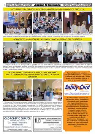 44
blocos e lajes. ltda.
BIRIÇÁ Blocos e Lajes Ltda.
IRMÃOS BARLETTA - CREA - 0372392
ESCRITÓRIO: (11) 4035-1878
9989-3388
FÁBRICA: (11) 4031-8295
Depósito: AV. DOS IMIGRANTES 4289 - JD. SÃO LOURENÇO - BRAGANÇA PAULISTA - SP
Matriz: SÍTIO SÃO CLEMENTE - BAIRRO BIRIÇÁ DO VALADO - BRAGANÇA PAULISTA - SP
LAJES CONVENCIONAL E TRELIÇADA
JOÃO ROBERTO CERASOLI
ADVOGADO - OAB 137.519 SP
CÍVEL - FAMÍLIA - TRABALHISTA
PREVIDENCIÁRIO
FONES: 2277-6343 / 4033-0843 / 97384-3288 (vivo)
R. JOSÉ MATHIAS FARHAT SOBRINHO 11 - SALA 07
(EDIFICIO CAPITAL - AO LADO DA PADARIA VARANDA AMÉRICA - a 50 METROS DO FÓRUM)
Dia 03 de Maio tivemos a Romaria Diocesana de Bragança Paulista a Aparecida em comemoração aos 90 anos de nossa Diocese. Milhares de romeiros esti-
veram presentes numa grande demonstração de fé. Agradecemos de coração a todos da Paróquia São José que mais uma vez marcaram presença.
Celebramos dia 10 de maio, domingo, as 8h na Igreja São José e as 19h30 na Capela do Bom Parto missa em homenagem a todas as mães. Pe. Jeferson
Mengali , depois de refletir sobre as leituras de domingo, falou sobre o amor incondicional das mães. Mãe é tão especial que o próprio Deus quis ter uma. Numa
linda homenagem Pe. Jeferson convidou todas as mães presentes a comungarem das duas espécies. E ao final da celebração as mães foram convidadas a subir
ao altar e juntas abençoar a todos.
Domingo, dia 17 de maio a Comunidade Biriçá do Campinho preparou um momento especial para as
crianças. Durante a missa celebrada as 10h30 foi realizada a Consagração das Crianças a Nossa Senho-
ra conduzida por Padre Jeferson Mengali. A consagração é na verdade, um ato devocional. A madrinha/
padrinho de consagração é aquela pessoa que assume neste ato, rezar pela criança, estar ao seu lado
espiritualmente, ser como Nossa Senhora, uma espécie de “outra mãe” para estas crianças. Pe. Jeferson
em sua homilia disse aos jovens para ouvirem a voz de Maria que diz: “Fazei tudo o que Ele vos disser.” E
ouvir a voz de Cristo: “ Amai-vos uns aos outros assim como eu vos ameis.”
ACONTECEU NA PARÓQUIA - ROMARIA DIOCESANA DE BRAGANÇA PAULISTA
ACONTECEU NA PARÓQUIA - MISSA EM HOMENAGEM AO DIA DAS MÃES
CRIANÇAS DA COMUNIDADE BIRIÇÁ DO CAMPINHO
PARTICIPAM DE MOMENTO DE CONSAGRAÇÃO A NOSSA
SENHORA
O Jornal a Semente agradece a
Safety Card Assistência e a Dr. André
T. Delgado que fez com que o sonho
de um jornal comemorativo de 10
anos se tornasse realidade.
A Safetycard foi criada no ano
de 2008 por jovens empresários,
visando dar mais uma opção
aos viajantes que buscavam
tranquilidade e segurança na
sua viajem de lazer ou negócios.
Almejando sempre oferecer
o máximo a seus clientes
o Safetycard oferece o que
tem de melhor em termos de
assistência para quem viaja ao
exterior ou pelo Brasil.
Atualmente a Safetycard é um
dos cartões de assistência top
do mercado, com crescimento
significativo de vendas ano
após ano.
Legendas:RitadeCássiaAlmeida–PASCOM
 