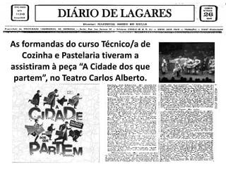 DIÁRIO DE LAGARES

As formandas do curso Técnico/a de
   Cozinha e Pastelaria tiveram a
assistiram à peça “A Cidade dos que
 partem”, no Teatro Carlos Alberto.
 