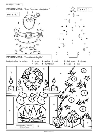 ”De A a Z...”PASSATEMPOS - “Para fazer nos dias frios...”
1 2 - L á p i s A f i a d o
Biblioteca Oureana
Docente de AEC — Ana Luísa
CE Santa Teresa
PASSATEMPOS - “Cantinho do Inglês”
Look and colour the picture. 6 – dark brown 7 – brown
8 - beige 9 – blue
1 – green 2 – yellow 3 – red
4 – white 5 – light brown
”De 1 a 34...”
 