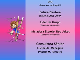DIQ Quero ver você aqui!!! Futura Diretora ELIANA GOMES DÓRIA Líder de Grupo Quero ver você aqui!!! Iniciadora Estrela- Red Jaket Quero ver você aqui!!! Consultora Sênior Lucineide  Meneguin Priscila M. Ferreira 
