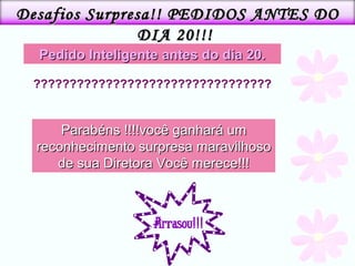 ????????????????????????????????? Pedido Inteligente antes do dia 20. Parabéns !!!!você ganhará um reconhecimento surpresa maravilhoso de sua Diretora Você merece!!! Desafios Surpresa!! PEDIDOS ANTES DO DIA 20!!!  