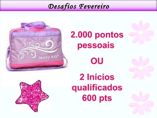 2.000 pontos pessoais  OU 2 Inícios qualificados 600 pts Desafios Fevereiro 