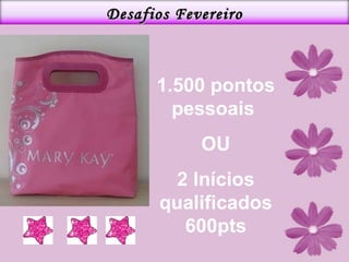 1.500 pontos pessoais  OU 2 Inícios qualificados 600pts Desafios Fevereiro 