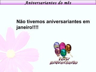 Não tivemos aniversariantes em janeiro!!!! Aniversariantes do mês 