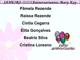 Pâmela Rezende Raíssa Rezende Cintia Cegarra Élita Gonçalves Beatriz Silva Cristina Loreano JANEIRO !!!!!!!Aniversariantes Mary Kay 