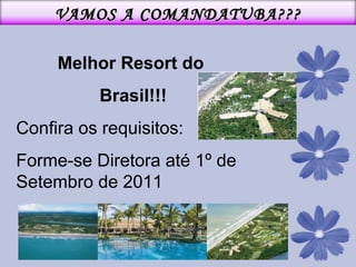 Melhor Resort do  Brasil!!! Confira os requisitos: Forme-se Diretora até 1º de Setembro de 2011 VAMOS A COMANDATUBA??? 