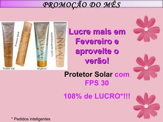 Lucre mais em Fevereiro e aproveite o verão! Protetor Solar  com FPS 30 108% de LUCRO*!!! * Pedidos inteligentes PROMOÇÃO DO MÊS 