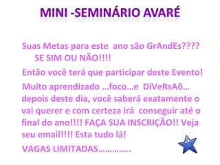 Suas Metas para este  ano são GrAndEs????  SE SIM OU NÃO!!!! Então você terá que participar deste Evento! Muito aprendizado …foco…e  DiVeRsAõ…depois deste dia, você saberá exatamente o vai querer e com certeza irá  conseguir até o final do ano!!!! FAÇA SUA INSCRIÇÃO!! Veja seu email!!!! Esta tudo lá! VAGAS LIMITADAS………….. 