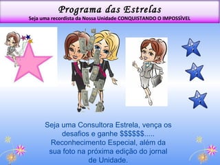 Seja uma Consultora Estrela, vença os desafios e ganhe $$$$$$..... Reconhecimento Especial, além da sua foto na próxima edição do jornal de Unidade. Programa das Estrelas Seja uma recordista da Nossa Unidade CONQUISTANDO O IMPOSSÌVEL 