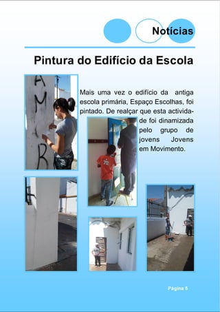 Notícias
Página 5
Pintura do Edifício da Escola
Mais uma vez o edifício da antiga
escola primária, Espaço Escolhas, foi
pintado. De realçar que esta activida-
de foi dinamizada
pelo grupo de
jovens Jovens
em Movimento.
 