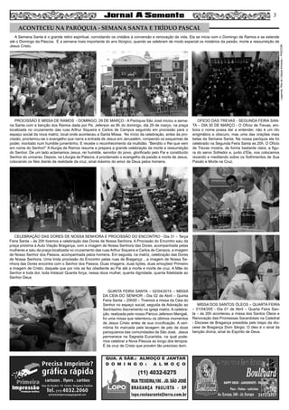 A Semana Santa é o grande retiro espiritual, convidando os cristãos à conversão e renovação de vida. Ela se inicia com o Domingo de Ramos e se estende
até o Domingo da Páscoa. É a semana mais importante do ano litúrgico, quando se celebram de modo especial os mistérios da paixão, morte e ressurreição de
Jesus Cristo.
PROCISSÃO E MISSA DE RAMOS - DOMINGO, 29 DE MARÇO - A Paróquia São José iniciou a sema-
na Santa com a benção dos Ramos dada por Pe. Jeferson as 8h do domingo, dia 29 de março, na praça
localizada no cruzamento das ruas Arthur Siqueira e Carlos de Campos seguindo em procissão para o
espaço social da nova matriz, local onde aconteceu a Santa Missa. No início da celebração, antes da pro-
cissão, proclamou-se o evangelho que narra a entrada de Jesus em Jerusalém, rompendo os esquemas de
poder, montado num humilde jumentinho. E recebe o reconhecimento da multidão: “Bendito o Rei que vem
em nome do Senhor!” A liturgia de Ramos resume e prepara a grande celebração da morte e ressurreição
do Senhor. De um lado aclamamos Jesus, rei humilde, servidor do povo, glorificado pelo Pai e constituído
Senhor do universo. Depois, na Liturgia da Palavra, é proclamado o evangelho da paixão e morte de Jesus,
colocando os fiéis diante da realidade da cruz, sinal máximo do amor de Deus pelos homens.
CELEBRAÇÃO DAS DORES DE NOSSA SENHORA E PROCISSÃO DO ENCONTRO - Dia 31 – Terça
Feira Santa – às 20h tivemos a celebração das Dores de Nossa Senhora. A Procissão do Encontro saiu da
praça próxima à Auto Viação Bragança, com a imagem de Nossa Senhora das Dores, acompanhada pelas
mulheres e saiu da praça localizada no cruzamento das ruas Arthur Siqueira e Carlos de Campos, a imagem
de Nosso Senhor dos Passos, acompanhada pelos homens. Em seguida, na matriz, celebração das Dores
de Nossa Senhora. Uma linda procissão do Encontro pelas ruas de Bragança ...a imagem de Nossa Se-
nhora das Dores encontra com o Senhor dos Passos. Duas imagens, duas lições, duas emoções! Primeiro
a imagem de Cristo, daquele que por nós se fez obediente ao Pai até a morte e morte de cruz. A Mãe do
Senhor é toda dor, toda tristeza! Quanta força, nessa doce mulher, quanta dignidade, quanta fidelidade ao
Senhor Deus
QUINTA FEIRA SANTA – 02/04/2015 – MISSA
DA CEIA DO SENHOR - Dia 02 de Abril – Quinta
Feira Santa – 20h00 – Tivemos a missa da Ceia do
Senhor no espaço social, seguida de Adoração ao
Santíssimo Sacramento na igreja matriz. A celebra-
ção, realizada pelo nosso Pároco Jeferson Mengali,
foi uma missa que relembrou os últimos momentos
de Jesus Cristo antes de sua crucificação. A ceri-
mônia foi marcada pela lavagem de pés de doze
paroquianos das comunidades de São José. Jesus
permanece na Sagrada Eucaristia, na qual pode-
mos celebrar a Nova Páscoa ao longo dos tempos.
É da cruz de Cristo que provém tão precioso dom.
MISSA DOS SANTOS ÓLEOS – QUARTA FEIRA
– 01/04/205 - Dia 01 de Abril – Quarta Feira San-
ta – às 20h aconteceu a missa dos Santos Óleos e
Renovação das Promessas Sacerdotais na Catedral
- Diocese de Bragança presidida pelo bispo da dio-
cese de Bragança Dom Sérgio. O óleo é o sinal da
benção divina, sinal do Espírito de Deus.
OFICIO DAS TREVAS - SEGUNDA FEIRA SAN-
TA – DIA 30 DE MARÇO - O Ofício de Trevas, em-
bora o nome possa dar a entender, não é um rito
enigmático e obscuro, mas uma das orações mais
belas da Semana Santa. Na nossa paróquia ele foi
celebrado na Segunda Feira Santa as 20h. O Ofício
de Trevas mostra, de forma bastante clara, a figu-
ra do servo Sofredor e, junto d’Ele, nos colocamos
rezando e meditando sobre os Sofrimentos de Sua
Paixão e Morte na Cruz.
3
Legenda:RitadeCássiaAlmeida–PASCOM
ACONTECEU NA PARÓQUIA - SEMANA SANTA E TRÍDUO PASCAL
 