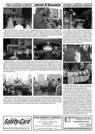 44
SEXTA FEIRA SANTA – 03/04;2015 – 15H – ADORAÇÃO DA CRUZ - Diante de uma celebração com
muita emoção e de uma homilia altamente reflexiva Pe. Jeferson Mengali nos convidou ao silêncio para
podermos ouvir a voz daquele que deu a vida por nós, por Amor... Sexta feira Santa – Seguindo no caminho
da paixão e morte, vemos não só a paixão de Jesus, mas todos os sofrimentos do mundo. Sexta Feira Santa
a Igreja guarda o Grande Silêncio diante da celebração da morte do seu Senhor.
VIA SACRA – 20H – PELAS RUAS DO BAIRRO -
Saindo do pátio da matriz as 20h com grande adesão
dos paroquianos e fiéis tivemos a Via Sacra pelas
ruas do bairros celebrada por Pe. Jeferson. Rezar
a Via Sacra é reviver na mente e no coração a gran-
deza do Amor de DEUS, que para salvar e redimir a
humanidade de todas as gerações, entregou o seu
Divino FILHO em holocausto, como Vítima Perfeita
para lavar os pecados de todos nós!
SÁBADO SANTO – 20H – VIGILIA PASCAL - Pe. Jeferson Mengali celebrou a Vigília Pascal com a
benção do Fogo Novo no espaço social da Igreja São José. Este é o júbilo da Vigília Pascal: nós somos
livres. Pela ressurreição de Jesus o amor revelou-se mais forte do que a morte. “Sábado Santo um grande
silêncio reina sobre a terra. Que está acontecendo hoje? Um grande silêncio reina sobre a terra. Um grande
silêncio e uma grande solidão. Um grande silêncio porque o Rei está dormindo; a terra estremeceu e ficou
silenciosa, porque o Deus feito homem adormeceu e acordou os que dormiam havia séculos. Deus morreu
na carne e despertou a mansão dos mortos....” (Antiga Homilia no Grande Sábado Santo - Século IV- Autor
grego desconhecido )
DOMINGO DE PÁSCOA – 05/04 - Cristo ressus-
citou! A paz esteja convosco! Às 8h Missa da ressur-
reição no espaço social da Igreja São José.
REFLEXÃO: “É importante compreender que a
santidade da semana não está nela mesma mas, no
modo como cada um de nós a viveremos. A semana,
por si só, foi igual a todas as outras mas, se estiver-
mos, de fato, vivendo a santidade que a Quaresma
buscou produzir em nós, esta semana foi realmente
SANTA! Durante esta Semana, a Igreja nos propor-
cionou uma oportunidade única de viver com grande
intensidade em nossas Celebrações, o EXTRAOR-
DINÁRIO AMOR INFINITO DO PAI POR CADA UM
DE NÓS ! A cada dia, a cada Celebração esta ver-
dade sobre Deus foi ficando mais clara e, automa-
ticamente, foi suscitando em nós o desejo por uma
VIDA SANTA, que corresponda, em todos os seus
aspectos, a tão grande AMOR. Que as Celebrações
da Semana Santa tenham produzido em nós o que
desejamos, isto é, a Santidade! Assim seja!”
blocos e lajes. ltda.
BIRIÇÁ Blocos e Lajes Ltda.
IRMÃOS BARLETTA - CREA - 0372392
ESCRITÓRIO: (11) 4035-1878
9989-3388
FÁBRICA: (11) 4031-8295
Depósito: AV. DOS IMIGRANTES 4289 - JD. SÃO LOURENÇO - BRAGANÇA PAULISTA - SP
Matriz: SÍTIO SÃO CLEMENTE - BAIRRO BIRIÇÁ DO VALADO - BRAGANÇA PAULISTA - SP
LAJES CONVENCIONAL E TRELIÇADA
JOÃO ROBERTO CERASOLI
ADVOGADO - OAB 137.519 SP
CÍVEL - FAMÍLIA - TRABALHISTA
PREVIDENCIÁRIO
FONES: 2277-6343 / 4033-0843 / 97384-3288 (vivo)
R. JOSÉ MATHIAS FARHAT SOBRINHO 11 - SALA 07
(EDIFICIO CAPITAL - AO LADO DA PADARIA VARANDA AMÉRICA - a 50 METROS DO FÓRUM)
MISSA EM LOUVOR A SÃO JORGE – 23/04 AS 20H – CAPELA NOSSA SENHORA DO BOM PARTO -
As 20h do dia 23 de abril aconteceu a Missa em louvor a São Jorge na Capela de Nossa Senhora do Bom
Parto, celebrada por Pe. Jeferson Mengali e concelebrada pelo Diácono Pedro Colella. “Proteção, coragem
e fortaleza são as características principais de São Jorge, Mártir” Pe. Jeferson durante homilia nos contou
um pouco do martírio de São Jorge. E ao final da missa fizemos uma linda oração a São Jorge.
Legenda:RitadeCássiaAlmeida–PASCOM
 