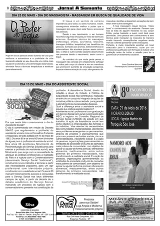 58
DIA 25 DE MAIO - DIA DO MASSAGISTA - MASSAGEM EM BUSCA DE QUALIDADE DE VIDA
Rua Cel Assis Gonçalves, 323
Bragança Paulista - SP
Tel/Fax: 2473-2555 - 2473-8030
Loja Ampla e Moderna
Estacionamento próprio
Silva
CORRETORA DE SEGUROS
Souza Silva Adm. Corr. Seguros Ltda.
Rua Tupi, 153 - Sala 04 - Taboão - Brag Pta - SP - CEP 12.900-290
Fone/Fax: (11) 4032-0450 / 4033-7586
e-mail: sscorr@terra.com.br
Hoje em dia as pessoas estão fazendo de tudo para
melhorar a autoestima e a qualidade de vida
buscando adaptar ao seu dia-a-dia uma rotina mais
saudável se aliando a uma alimentação balanceada,
atividade física e técnicas terapêuticas e estéticas
para relaxamento.
O toque é um sentido de extrema
importância para todos os seres humanos. Assim,
conseguimos entender melhor o poder que a
massagem tem para o bem estar físico e emocional
das pessoas.
Desde o seu nascimento, o ser humano
reconhece algumas emoções por meio de estímulos
externos. Qualquer técnica de massagem
(reﬂexologia, shiatsu, ayurvédica, relaxante,
drenagem linfática, terapêutica) traz benefícios às
pessoas. Somados aos aromas, estes benefícios se
potencializam. Isto acontece porque, assim como o
tato, o olfato é outro sentido bastante desenvolvido
nas pessoas desde o nascimento, assim como o
toque.
Ao contrário do que muita gente pensa, a
massagem não consiste em simplesmente esfregar
as mãos pelo corpo do cliente e sim em manobras
que promovem aumento da circulação sangüínea,
limpeza e desintoxicação do corpo, alongamento de
músculos e tendões e despertam sensações de bem
estar, entre outras vantagens.
A boa massagem requer técnica, “mãos
boas” e conhecimento de anatomia. Pensem que
isso se trata de alguém mexendo no seu corpo!
Então, pense bastante a quem você dará essa
permissão. Uma pessoa sem conhecimento e sem
técnica pode manipular os músculos de maneira
errada trazendo conseqüências negativas ainda
mais se o cliente apresentar contra indicações.
Portanto, é muito importante escolher um local
adequado para o tratamento, optar por um
proﬁssional qualiﬁcado com formação e realizar uma
avaliação antes de iniciar a sessão para ter a
garantia de um tratamento saudável.
Anna Carolina Marchelli
Fisioterapeuta Dermatofuncional
Spa MFT
Produtos
para sua Saúde!
DIA 15 DE MAIO - DIA DO ASSISTENTE SOCIAL
Por que nesta data comemoramos o dia do
Assistente Social?
O dia é comemorado em virtude do Decreto
994/62 que regulamenta a proﬁssão do
assistente social e cria os Conselhos Federais
e Regionais, ter sido editado em 15 de maio de
1962. Os anos 60 e os anos 80 foram divisores
de águas para o proﬁssional assistente social.
Nos anos 60 aconteceu Movimento de
Reconceituação do Serviço Social(curso para
exercer a proﬁssão de assistente social), este
Movimento que surge com a necessidade de
adequar as práticas proﬁssionais a realidade
do País e a ruptura com o Conservadorismo
(denominado Serviço Social “tradicional”),
construindo novos métodos e técnicas a partir
das necessidades populares, para um agir
proﬁssional com identidade própria,
condizente com a realidade social. Os anos 80
marcam historicamente avanços e conquistas
para o Serviço Social nos seus diferentes
campos de ação, a partir da década de o
debate acadêmico do Serviço Social,
marcando um processo de ruptura com o
conservadorismo presente na constituição da
proﬁssão. A Assistência Social, direito do
cidadão e dever do Estado, é Política de
Seguridade Social não contributiva, realizada
através de um conjunto integrado de ações de
iniciativa pública e da sociedade, para garantir
o atendimento às necessidades básicas.
Qual a diferença entre o assistente social e
aquele que pratica assistencialismo?
Assistente social: proﬁssional com graduação
em Serviço Social (em curso reconhecido pelo
MEC) e registro no Conselho Regional de
Serviço Social (CRESS) do estado em que
trabalha. A ação de Assistência social tem
como objetivo a emancipação das famílias e
do individuo. Visa atender às necessidades
das comunidades marginalizadas, atendendo
seus problemas emergentes ou permanentes,
através de projetos e planejamentos que
procuram prevenir exclusões sociais, riscos e
vulnerabilidades. Assistente Social: É a ação
de pessoas, organizações governamentais ou
entidades da sociedade civil junto às camadas
mais pobres da comunidade, com objetivo de
apoiar ou ajudar de forma pontual, oferecendo
alimentos, medicamentos, entre outros
gêneros de primeira necessidade, não
transformando a realidade social. É a ação de
pessoas, organizações governamentais ou
entidades da sociedade civil junto às camadas
mais pobres da comunidade, com objetivo de
apoiar ou ajudar de forma pontual, oferecendo
alimentos, medicamentos, entre outros
gêneros de primeira necessidade, não
transformando a realidade social.
Jacqueline Rodrigues de Almeida Costa
Estudante de Serviço Social
Pascom
 