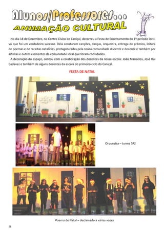 No dia 18 de Dezembro, no Centro Cívico do Caniçal, decorreu a Festa de Encerramento do 1º período lecti-
vo que foi um verdadeiro sucesso. Dela constaram canções, danças, orquestra, entrega de prémios, leitura
de poemas e de receitas natalícias, protagonizadas pela nossa comunidade discente e docente e também por
artistas e outros elementos da comunidade local que foram convidados.
 A decoração do espaço, contou com a colaboração dos docentes da nossa escola: João Mancelos, José Rui
Cadavez e também de alguns docentes da escola do primeiro ciclo do Caniçal.

                                           FESTA DE NATAL




                                                                     Orquestra – turma 5º2




                                 Poema de Natal – declamado a várias vozes
28
 
