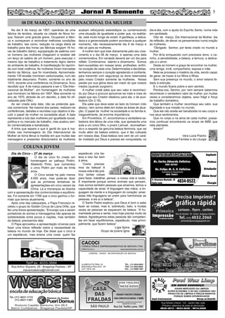 5
Dia do Circo – 27 de março
O dia do circo foi criado em
homenagem ao palhaço Piolim,
Abelardo Pinto, que comandou
o circo Piolim por mais de trinta
anos.
O Circo existe há pelo menos
4.000 anos, mas pode-se dizer
que as primeiras tentativas de
apresentações em circo vieram da
China. Lá a monarquia se divertia
com a apresentação dos contorcionistas e equilibris-
tas. Foi somente em 1769 que o circo ganhou o for-
mato que temos atualmente.
Após uma das catequeses, o Papa Francisco re-
cebeu o grupo do Golden Circus de Liana Orfei, que
fez uma breve apresentação. “Encorajo-vos a serem
portadores do sorriso e mensageiros não apenas de
solidariedade entre povos e nações, mas também
da beleza: precisamos dela
O Papa aproveitou a apresentação circense para
fazer uma breve reflexão sobre a necessidade da
beleza no mundo de hoje. Ele disse que o circo é
um espetáculo, mas ensina uma coisa: quem faz
espetáculo cria be-
leza e isso faz bem
à alma.
“Como precisa-
mos da beleza! A
nossa vida é tão prá-
tica: tantas coisas
para fazer, trabalhar, pensar; a nossa vida é razão.
É importante porque somos animais que pensam,
mas somos também pessoas que amamos; temos a
capacidade de amar. A linguagem das mãos, a lin-
guagem da mente e a linguagem do coração: amar;
estas três linguagens se unem para harmonizar as
pessoas, e eis aí a beleza”.
O Santo Padre explicou que Deus é bom e sabe
fazer as coisas, mas é, sobretudo, belo, e muitas
vezes as pessoas se esquecem da beleza. “A hu-
manidade pensa e sente, mas hoje precisa muito da
beleza. Agradeçamos estas pessoas tão competen-
tes em fazer equilibrismos, espetáculo, mas princi-
palmente, que fazem beleza”.
Ligia Spina
Grupo de jovens Ignis
No dia 8 de março de 1857, operárias de uma
fábrica de tecidos, situada na cidade de Nova Ior-
que, fizeram uma grande greve. Ocuparam a fábri-
ca e começaram a reivindicar melhores condições
de trabalho, tais como, redução na carga diária de
trabalho para dez horas (as fábricas exigiam 16 ho-
ras de trabalho diário), equiparação de salários com
os homens (as mulheres chegavam a receber até
um terço do salário de um homem, para executar o
mesmo tipo de trabalho) e tratamento digno dentro
do ambiente de trabalho. A manifestação foi reprimi-
da com total violência. As mulheres foram trancadas
dentro da fábrica, que foi incendiada. Aproximada-
mente 130 tecelãs morreram carbonizadas, num ato
totalmente desumano. Porém, somente no ano de
1910, durante uma conferência na Dinamarca, ficou
decidido que 8 de março passaria a ser o “Dia Inter-
nacional da Mulher”, em homenagem às mulheres
que morreram na fábrica em 1857. Mas somente no
ano de 1975, através de um decreto, a data foi ofi-
cializada pela ONU.
Ao ser criada esta data, não se pretendia ape-
nas comemorar. Na maioria dos países, realizam-se
conferências, debates e reuniões cujo objetivo é dis-
cutir o papel da mulher na sociedade atual. A data
representa a luta das mulheres por igualdade social,
política e no mercado de trabalho, mas acabou sen-
do comercializada e banalizada.
A linha que separa o que é gentil do que é ma-
chista nas homenagens do Dia Internacional da
Mulher se torna tênue à medida em que muitas das
mensagens e presentes direcionados às mulheres
acabam reforçando estereótipos ou comemorando
uma situação de igualdade e poder que, na realida-
de, está muito longe de existir. A gentileza, a delica-
deza e a generosidade podem acontecer a qualquer
momento, não necessariamente dia 8 de março e
não só para as mulheres.
A mulher tem que lutar diariamente pelo seu cres-
cimento e o dia 08 de março é apenas uma data
comemorativa. Em verdade deveria ser um dia para
refletir. Combinamos talento e dinamismo. Somos
bem-sucedidas em nossas lares, profissões, enfim,
na vocação de cada uma. Determinadas e decididas,
tenhamos sempre o coração agradecido e confiante,
para transmitir com segurança os dons reservados
pelo nosso Criador somente às mulheres. Nossa
paixão por sua glória deve ser maior do que nossos
medos (quando surgirem).
A mulher cristã sabe que seu valor é reconheci-
do por Deus e procura aproximar-se mais e mais do
papel que seu Criador idealizou para ela, o de auxi-
liadora (Gn 2.18).
Ela sabe que deve estar ao lado do homem (não
abaixo, nem acima dele) em todas as áreas de atua-
ção. O papel da mulher na sociedade e na família é,
inegavelmente, de enorme importância.
Em Provérbios, 31, encontramos a verdadeira sa-
bedoria dos lábios de uma mãe, que apresenta uma
aula a um único filho, o jovem Lamuel, aconselhan-
do-o a respeito da genuína beleza feminina, que vai
muito além da beleza exterior, que é tão cultuada
em nossos dias. Essa beleza rara vem de um cará-
ter moldado por Deus e precisa ser conquistada, no
dia-a-dia, com a ajuda do Espírito Santo, numa vida
em santidade.
Oito de março, Dia Internacional da Mulher, dia
de reflexão, de elevar os pensamentos numa oração
às mulheres:
“Obrigado Senhor, por teres criado no mundo a
mulher.
Por tê-la enriquecido com preciosos dons: o ca-
rinho, a sensibilidade, a beleza, a ternura, a dedica-
ção e o amor.
Deste ao homem a graça de encontrar na mulher,
uma amiga, irmã, companheira, esposa e mãe.
Nela se processa o mistério da vida, sendo capaz
de gerar, de trazer à luz filhos e filhas.
Sem sua presença no mundo, o amor estaria fa-
dado à extinção.
E o mundo ficaria pobre e sem sentido.
Perdoa-nos, Senhor, por nem sempre sabermos
reconhecer o verdadeiro valor da mulher, por muitas
vezes a considerarmos objetos, sexo frágil e força
de trabalho doméstico.
Que também a mulher reconheça seu valor, sua
dignidade e sua missão no mundo.
Que ela não aceite ser banalizada no seu corpo e
nos seus sentimentos.
Que no corpo e na alma de cada mulher, possa-
mos continuar encontrando os sinais de MÃE que
nela plantaste.
Amém!”
Vera Lúcia Pianho
Pastoral Familiar e da Liturgia
COLUNA JOVEM
08 DE MARÇO – DIA INTERNACIONAL DA MULHER
Paul Wax LimpPaul Wax Limp
AGORA MERCADÃO DA LIMPEZA
SUPER ECONOMIA, E NO SEU CARRINHO VÃO
PRODUTOS DE LIMPEZA A PREÇOS BARATOS
PORQUE SOMOS DIFERENCIADOS
Amplo Estacionamento Entrega em Domicílio
Rua Alfredo Ortenzi, 133 - Jardim São José
(Próximo cabeceira da pista do aeroclube)
4032-3815 / 4033-2638 / 9916-5020
EM NOVO ENDEREÇO
COMPRA - VENDA - INCORPORAÇÃO DE IMÓVEIS
ALAMEDA POLÔNIA, 34
BRAGANÇA PAULISTA - SP
CEP 12916-160
TEL.: (11) 4034-0543
FAX: (11) 4032-0044
CEL.: (11) 9989-1887
CACOCI
CONSULTORIA E EMPREENDIMENTOS DE IMÓVEIS LTDA.
CRECI 6.414-J www.cacociimoveis.com.br
Rua Arthur Siqueira, 29 - Bragança Paulista - SP
mecanicabarca@hotmail.com
Tel/Fax: 4033-3684
Dr. Carlos Eduardo Falleiros
Dr. Felipe M. C. V. Falleiros
CRO 22762
CRO 76451
Implante
Prótese
Ortodontia
Clínica Geral
Cirurgia
R. Octaviano Machado, 26
Santa Luzia 4034-0522
ODONTOLOGIA ESPECIALIZADAODONTOLOGIA ESPECIALIZADA
Especialista em Implantodontia
 