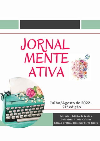 Editorial, Edição de texto e
Colunista: Cíntia Colares
Edição Gráfica: Rosemar Silva Niara
JORNAL
MENTE
ATIVA
Julho/Agosto de 2022 -
21º edição
 