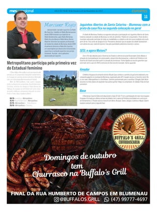 11
VALE DO ITAJAÍ, 18 de Outubro a 6 de Novembro de 2022
Divulgação
/
Metropolitano
Joguinhos Abertos de Santa Catarina - Blumenau com a
prata da casa ﬁca na segunda colocação no geral
A cidade de Blumenau ﬁnalizou na segunda colocação a participação nos Joguinhos Abertos de Santa
Catarina realizado na cidade de Blumenau no mês de setembro. Poderia ter conquistado o Título devido o
município sede poder participar de todas as modalidades e a cidade se não tem essa condição está muito
perto de ter. Ficou atrás de Jaraguá do Sul. Precisamos destacar que as equipes da cidade representam
com atletas da casa, nada de importar, mas pela quantidade poderíamos levantar o caneco.
SESI, e agora Moises?
Com o ﬁm das eleições para o Governos do Estado e a derrota do atual Governador Carlos Moises a
situação da municipalização tem preocupado o desportista blumenauense, o silencio da Prefeitura e do
Governo do Estado assustam quem ta cansado de promessas. Fontes ligadas ao assunto garantem que
está tudo certo e que em 2023 a estrutura do Sesi será do município. Vamos aguardar.
Amador
O Atlético Itoupava do estreante técnico Bicudo (que conhece o caminho do gol) está realizando uma
campanha gigante no municipal de Blumenau organizado pela LBF. A equipe venceu os favoritos Canto Rio
e Loes mais o Metropolitano e o Corinthians. Caminho pavimentado para a semiﬁnal. O Dragão Salto Norte
assustou no início abaixo do esperado mas parece ganhar folego na competição. As rodadas ﬁnais da faze
prometem.
Base
O Blumenau Esporte Clube está disputando a Copa SC Sub 17 com a participação de mais treze equipes.
A equipe é formada por atletas da base de Indaial e tem o apoio da Prefeitura de Indaial com a estrutura
de treinamentos. O Tricolor está na chave B com Barra, Brusque, Seara, Jaraguá, Juventus e Nação. Quatro
equipes avançam para a segunda fase.
Apresentador, narrador esportivo na Rádio
Blu Esportes, trabalha no Rádio Blumenauense
desde 2006 iniciando sua trajetória na
Rádio Bandeirantes, após Rádio Blumenau,
Rádio Arca da Aliança e Rádio Nereu Ramos.
Repórter Setorista nas equipes proﬁssionais
do futebol da cidade de Blumenau desde 2006.
Atualmente Gerencia a Rádio Blu Esportes,
um canal digital que desenvolve transmissões
esportivas e conteúdo esportivo nos portais
Facebook, Youtube , site e aplicativo.
Apaixonado por esporte.
Marciano Regis
Metropolitano participa pela primeira vez
do Estadual feminino
OClubeAtléticoMetropolitanoestáparticipandopela
primeiravezdoCampeonatoEstadualdefutebolfemini-
no.AequipetemparceriaatravésdoInstitutoMetropoli-
tanocomaAssociaçãoBlumenauensedeFutebol.
Além do Metropolitano mais quatro equipes
estão na disputa da competição, Avaí/Kindermann,
Criciúma, Juventus de Jaraguá e Pedra Branca de
Palhoça. As equipes se enfrentam em turno único,
as quatro melhores campanhas disputam as semi-
finais e finais. Veja a tabela do Metro:
08/10 – Juventus x Metropolitano
15/10 – Avaí/Kindermann x Metropolitano
22/10 – Metropolitano x ´Pedra Branca
29/10 – Metropolitano x Criciúma.
ESPORTES
 