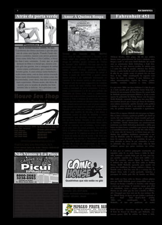 4                                                                                                                                           MICROFONIA

 Atrás da porta verde                                Amor À Queima Roupa                                         Fahrenheit 451




          Pisando Fundo
     Série Celebridades (2009) 70 min.
O problema dos filmes nacionais é que não pas-
  sam de cenas sem ligação. Pisando Fundo não       Turma        do      Xaxado        (Ed.     IMEPH)
 prova o contrário, mesmo com atrizes gostosís-     Anos atrás já tinha conhecido o Xaxado, e no           Editora Globo, 630 págs, R$ 60 em média
 simas como Julia Paes e Cléo Cadillac, a frieza    início deste ano ganhei de presente de uma             Poucos caras personificaram tão bem o trinômio sexo,
das duas é uma constante. A cena que se pode        amiga de trabalho quatro volumes da “Turma             drogas e rock ‘n’ roll como Keith Richards: foi casado
   destacar no filme é a inicial que, mesmo com     do Xaxado” (Ed. IMEPH). Foi aqui que me fa-            com as estonteantes Anita Pallenberg e Patti Han-
todo gelo das garotas, tem a vantagem de ambas      miliarizei mais com o personagem criado pelo           sen; é um dos mais famosos junkies da música pop;
   terem corpos exuberantes, que a maioria dos                                                             e é autor dos riffs de grandes clássicos dos Rolling
                                                    baiano Antonio Cedraz, publicado primeira-
 homens gosta. A cena começa numa banheira e                                                               Stones, a maior banda de rock em atividade no planeta.
                                                    mente no Caderno dos Municípios do jornal A            A vida de um sujeito assim só poderia dar um bom
acaba numa cama, com as duas atrizes trocando       Tarde, a partir de 20/01/1998, e quatro meses          livro. E deu. ‘Vida’ autobiografia do roqueiro mais
beijos muito discretamente. As outras cenas são     depois passou a ser publicado diariamente no           figura de todos os tempos, é uma deliciosa nar-
desconectadas, como disse, mas elas se mostram      Caderno 2, do mesmo jornal, e não parou mais.          rativa cinematográfica, repleta de drama, paixão,
  mais experientes. Mesmo assim, não deixe de       Xaxado é neto de um dos cangaceiros de Lampião         comédia, aventura, suspense e, claro, música.
    assistir, pois os tarados de plantão (no bom    e que através de suas tirinhas bem humoradas
   sentido) irão se deliciar. Até a próxima e use   mostra a realidade do povo nordestino. A seca, a       E o que torna ‘Vida’ um livro delicioso é o fato de que:
                    camisinha!B.L.                                                                         a) o texto (escrito pelo ghostwriter James Fox) tem a
                                                    fome, o coronelismo e a fé do povo sofrido são
                                                                                                           fluência de um romance de Dan Brown; b) a verve ácida
                                                    retratados de forma triste como a conhecemos.          de Richards provoca passagens hilárias e, c) não se trata
                                                    Mesmo com toda a beleza e maestria de sua escrita      apenas do guitarrista do Rolling Stones, mas da pessoa
                                                    e cores, é forte o estigma da seca como plano de       Keith Richards, camarada família que tem uma biblio-
                                                    fundo e que nos remete ao descaso como o nordes-       teca incrível (revela que é louco por livros de História),
                                                    tino é tratado pelos políticos, que só pisam naquele   uma cultura consistente, opinião formada sobre política
                                                    chão quando em busca de votos para se elegerem.        e justiça e, acima de tudo, é um sujeito de coração ab-
                                                    Xaxado é uma obra pra crianças e também para           erto, de paixões intensas, apaixonado e apaixonante.
                                                    adultos, sem sombra de dúvidas, é tão denso e
                                                                                                           Como é de se esperar, Richards não tem papas na língua.
                                                    politizado quanto às tiras de Mafalda e outros         Não se furta a nomear o professor pedófilo que havia na
                                                    personagens que abordam assuntos sérios por            escola, fala sem restrição dos circos armados pela polí-
                                                    trás do bom humor. Xaxado e sua turma já ti-           cia e a mídia, que o puseram (junto com os Stones) sob
                                                    veram materiais diversos publicados Brasil afora       os holofotes, aborda abertamente seu relacionamento
                                                    e até no exterior, em revistinhas, livros didáti-      turbulento com Anita Pallenberg (incluindo o chifre que
                                                    cos e uma série de outros produtos. Em abril de        botou em Brian Jones, e também o que levou de Jagger)
                                                    2010, a Editora HQM lançou em banca uma re-            e é inacreditavelmente franco quando fala sobre drogas,
                                                                                                           e de como não foi trouxa de se deixar levar por elas.
                                                    vista mensal de 32 páginas ao preço de R$ 2,90.
                                                                                                           Muitos dos episódios folclóricos envolvendo a car-
                                                    O tema em torno da seca do sertão é tão forte que      reira de Richards estão lá, incluindo o mito sobre a
                                                    é abordado nas escolas e faculdades na educa-          troca de sangue na Suíça e o escândalo de que ele
                                                    ção de nossa nação. Com uma leitura agradável,         teria cheirado as cinzas do pai, misturadas a cocaí-
                                                    Xaxado dá o tom da simplicidade e do humor             na (cheirado sim, com cocaína, não), além de dois
                                                    de uma realidade complexa e bem triste. J.F.           acidentes graves que quase arruínam sua cabeça.

                                                                                                           E claro que os maiores quiproquós envolvendo sua

Não Vamos a La Playa                                                                                       trajetória estão lá, na visão franca e ácida de Rich-
                                                                                                           ards, incluindo a grande briga que ele teve com Jag-
                                                                                                           ger, quando, segundo ele, a fama teria subido a ca-
                                                                                                           beça do vocalista, mesmo depois de tantos anos.
                                                                                                           E embora este não seja um livro sobre os Rolling
                                                                                                           Stones, Keith Richards aproveita para revelar um
                                                                                                           pouco dos bastidores de shows, músicas e discos, so-
                                                                                                           bretudo entre o final dos anos 60 e o começo dos 80
                                                                                                           (depois disso, tudo é muito pontuado, inclusive a
                                                                                                           passagem da banda pelo Rio de Janeiro em 2006).

                                                                                                           Não sendo um livro sobre os Stones, sobram páginas
                                                                                                           para que Keith Richards possa compartilhar suas lem-
                                                                                                           branças na França e também na Jamaica, onde chegou
                                                                                                           a morar por um tempo. E encontra espaço para abrir
                                                    Av. Nego, 200, Tambaú (João Pessoa-PB)                 sua intimidade, como a relação com o primogênito
                                                    Telefone: (83) 3227.0656                               Marlon ou um safári que fez com a família na África,
                                                    Email: vendas@comichouse.com.br                        até a decepção que teve com um de seus maiores ído-
                                                    Twitter: @Comic_House                                  los, Chuck Berry, na época em que ajudou a produzir o
                                                                                                           filme      Hail!       Hail! Rock’n’Roll      (1987).
                                                                                                           ‘Vida’, essa        autobiografia      de       Keith
                                                                                                           Richards, só tem um problema: ela acaba!


                                                                                                           André Cananéa - Jornalista, editor do caderno Vida
                                                                                                           & Arte do Jornal da Paraíba, pai dedicado, cos-
                                                                                                           tumava gastar 80% do salário em livros e dvds.
 