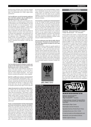 2                                                                                                                                               MICROFONIA

que têm escrito em blogs e sites. Creio que a internet
tem muito público num contexto geral, mas a fideli-
                                                         da mesma forma, com a mesma humildade e carinho.
                                                         Com a distribuição do doc tanto em formato físico
                                                                                                                               Zumbilandia
dade a um determinado site e blog é algum muito          quanto virtual e as exibições em diversos eventos,
questionável.                                            a repercussão está muito além do que eu poderia
                                                         imaginar e, com isso, o reconhecimento também tem
Você acredita que o uso de ferramentas modernas          sido muito grande. E isso motiva demais para dar an-
para criar/fazer qualquer tipo de publicação in-         damento ao projeto.
dependente desvirtua o conteúdo dela?
Não acho. Tapar os olhos para os recursos que a tec-     Você já iniciou a segunda parte do documentário?
nologia oferece é, no mínimo patético. Ontem estava      Já sim. Na verdade, eu tenho material não utilizado
em uma palestra com a Ana Mae Barbosa e ela citou        no primeiro e que vou usar agora. Já entrevistei pes-
algo que tem tudo a ver com essa pergunta: “a arte       soas muito bacanas, entre elas, o Edgard Guimarães,
tem que dialogar com as mudanças” e penso que é          que uma das maiores autoridades quando se fala em
isso mesmo, não podemos ignorar ou mesmo ir con-         fanzines no Brasil. Mas ainda falta muita coisa para
tra os recursos: temos que nos aliarmos a eles!          gravar. O foco do segundo capítulo (talvez o último)
Hoje os fanzineiros não estão mais tão radicais em       está nos fanzineiros que resistiram com o boom da
                                                                                                                  Dead Set - Mini série para TV (2008)
relação à internet ou recursos. Gosto muito mais de      internet e os que surgiram depois do aparecimento        Tempo de duração - 141 minutos
um fanzine bem diagramado, mais profissional, me         dela, também apontarei as iniciativas que fomentam
sinto mais à vontade lendo, e os fanzines que mais       a produção de fanzines impressos e papel dos fan-        Vocês já sabem como começa: o locutor informa que
me inspiraram, como o Papakapika e O Cabrunco            zines como ferramenta pedagógica. Portanto, tenho        as inscrições já começaram, uma infinidade de gente
tinham lá atrás essa proposta de aliar a tecnologia      muuuuito trabalho ainda pela frente!                     disposta a passar três meses confinado numa casa
ao impresso sem perder o espírito e proposta sub-                                                                 cheia de câmeras sem direito a nenhuma privacidade
versiva e alternativa dos fanzines. E acho que essa      Você enveredou para outro tipo de midia, além do         e de olho na fama e no dinheiro. Sim caro leitor, estou
é a fórmula.                                             documentário “Fanzineiros do Século Passado” I           falando do BBB. Foi daí a ótima idéia da TV inglesa
                                                         e II, existe algum projeto ou planos de fazer mais       E4 de transformar o reality show num filme de zumbi.
                                                         documentários?                                           O argumento é o seguinte: enfiam vários candidatos
                                                         Assim que eu fechar a edição do segundo capítulo do      a fama na “desejada” casa. Os mesmos desfrutam de
                                                         Fanzineiros, vou editar o documentário “Sexta-feira      festas, fofocas, brigas e conchavos, enquanto isso a
                                                         da Mundinha”, que é sobre uma tradicional mani-          epidemia de zumbi come solta no mundo. Quando a
                                                         festação cultural mantida pela minha sogra e o lan-      comunicação da casa é cortada os participantes pens-
                                                         çamento será na próxima sexta-feira da paixão. Não       am que é algum teste, quando aparece alguém en-
                                                         vejo a hora de terminar a série Fanzineiros, que ainda   sangüentado continuam pensando ser um teste do di-
                                                         terá mais um capítulo, pois quero muito pesquisar e      retor do programa, por sinal muito bem feito pelo ator
                                                         registrar coisas diferentes, acho que já falei demais    Andy Nyman, que encarna o estereótipo do diretor
                                                         sobre fanzines! Projetos, tenho muitos! Muita gente      mal humorado e arrogante, enquanto os participantes
                                                         já me convidou para futuras parcerias que só poderão     alienados vivem como se nada estivesse acontecendo.
                                                         ser concretizadas quando eu terminar a trilogia Fan-     Neste instante vem a minha cabeça: tem gente que
                                                         zineiros.                                                vive em sua casinha e não sabe o que acontece ao
                                                                                                                  redor, acreditando piamente no que é veiculado no
Você tem idéia de quem faz fanzines à moda anti-                                                                  jornal da Globo todas as noite. Em tempos de internet
ga hoje em dia? Mesmo que use ferramentas mais                                                                    o “rebanho que saca” descrito pelo Pepe Escobar nos
modernas para obter o mesmo resultado...                                                                          anos 80 soa ainda mais atual. Todos os personagens
Claro. Muitas pessoas ainda produzem fanzines im-                                                                 do reality show agem como se vivessem no mundo
pressos. Um grato exemplo é o Aviso Final que o                                                                   fantástico de Bob e acordam um pouco tarde para a
Renato Donisete mantém por mais de 21 anos! Ai-                                                                   ver a vida como ela realmente é! É uma produção
nda tem o QI do Edgard Guimarães... Tem muitos                                                                    inglesa feita pra TV com boas sacadas e momentos
fanzines resistindo nesse período e outros surgindo.                                                              hilários. Assisti vários filmes de zumbis esse mês e
                                                                                                                  garanto que Dead Set esta entre os melhores dessa
Qual foi o gatilho para começar o documentário?                                                                   leva. Em tempos de BBB nada melhor. Imagine o
Eu estava pesquisando documentários sobre o as-                                                                   Pedro Bial como zumbi, nem precisa de maquiagem,
sunto na internet para uma pesquisa que ainda estou                                                               né? A.S.
fazendo, e percebi que não havia um doc que falasse
essencialmente dos fanzines, só alguns que comen-                     (83) 3042 3212
tavam sobre zines, mas não se aprofundavam. Não
tive dúvidas: precisava fazer algo! E deu no que deu!    EDITORIAL
                                                         Qual a motivação de fazer um jornal im-
Algum documentário ou diretor lhe influenciou?           presso? Qual a motivação de nadar con-
Na verdade, acho que diretamente não. Antes desse        tra a maré? Nadar contra a maré sempre
doc, havia feito um outro chamado “INGs - Indi-          foi uma escolha de vida. Num mundo
víduos Não Governamentais - Reciclando a Cultura         onde se procura desesperadamente a
do Lixo”, com meu amigo Fi Rocha, na época da fac-       busca de aprovação (casa, carro, roupas,                 EXPEDIENTE
uldade, preferi manter a mesma narrativa do INGs,        grifes) ficar na situação é a escolha pra
                                                         se dar bem, mas existe gente que liga
                                                                                                                  Editores Responsáveis:
ou seja, as falas dos personagens conduzem todo o                                                                 Adriano Stevenson
filme. Isso dá um trabalho medonho, mas acho que         o foda-se e vai de encontro: principio                   Olga Costa(DRT – 60/85)
esse é e sempre será uma marca na minha produção         básico do Microfonia. Alguns se iludem
                                                         como se fossem personagens num filme                     Colaboradores:Josival Fonseca/Beto
audiovisual.                                                                                                      L./Jesuíno Oliveira/Erivan Silva/Laví
                                                         de Walt Disney, tornam-se tristes como
                                                                                                                  Kíssinger
                                                         o próprio Walt Disney e morrerão não
O que o seu documentário tem lhe proporcionado
em termos de descobertas, surpresas, novidades?
                                                         menos tristes. Márcio Sno nada contra                    Editoração:Olga Costa
                                                         a maré e em entrevista fala sobre seu
Muita coisa. Uma delas é essa de que ainda tem mui-                                                               Ilustração:Josival Fonseca
                                                         documentário “Fanzineiros do Século
ta gente resistindo nos impressos, mesmo com a con-
                                                         Passado”. Na coluna Matou a Família e                    Agradecimentos:Portal Rock Press
corrência da internet. O que achei curioso é que os      foi ao Cinema, o diretor Daniel Schweiz-
depoimentos são muito parecidos e isso pode ser no-      er vai de encontro aos skinheads e tira                  Contato/Anúncios:3512 2330
tado no primeiro capítulo no qual as falas acabam se     a radiografia de um movimento curioso
parecendo com uma apenas. As pessoas compartil-          e contraditório. Beto Luxuria vence o
                                                                                                                  E-mail:jornalmicrofonia@gmail.com
ham dificuldades, conquistas e macetes para produz-      medo do sobrenatural e fala das mortas                   Facebook.com/jornalmicrofonia
ir fanzines em uma época em que tudo era analógico.      vivas... É isso, pra gente só faz sentido
Algo muito bacana também é ir à casas das pessoas        bater com a cara no muro, depois é só                    Twitter:@jmicrofonia
para e, independente da classe social, sou recebido      curar os hematomas e partir pra outra.
 
