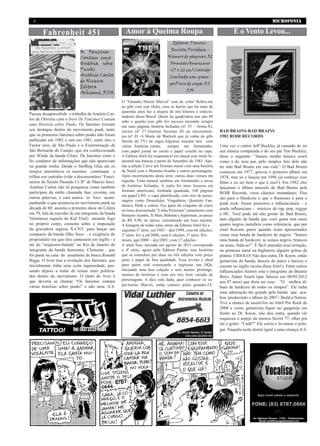 4                                                                                                                                            MICROFONIA

       Fahrenheit 451                                 Amor à Queima Roupa                                               E o Vento Levou...
                                                                                    Editora: Panini-
                                                                                  Revista Periódica -
                             Os Fanzines
                             Contam uma                                         Número de páginas: 52
                             História sobre                                       Formato:Americano
                             Punks                                                (17 x 26 cm)Colorido
                             Antônio Carlos                                       Lombada com gram-
                             de Oliveira
                                                                                  posPreço de capa: R$
                             Editora
                                                                                            5,50
                             Achiamé, R$10.
                                                    O “Grandes Heróis Marvel” está de volta! Refiro-me
                                                    ao gibi com este título, com os heróis que há mais de
                                                    quarenta anos faz a alegria de nós leitores e colecio-
Passou desapercebido o trabalho de Antônio Car-
                                                    nadores desse Brasil. Quem lia quadrinhos nos ano 80
los de Oliveira com o livro Os Fanzines Contam
                                                    sabe o quanto esse gibi fez sucesso trazendo sempre
uma História sobre Punks. Os fanzines tiveram       em suas páginas história fechadas (nº 35 – Arma-X),
seu destaque dentro do movimento punk, tanto        inícios (nº 27–Guerras Secretas II) ou encerramen-          BAD BRAINS-BAD BRAINS
que os primeiros fanzines sobre punks não foram     tos (nº 01–A Morte de Warlock que já vinha do gibi          1982 ROIR RECORDS
publicado em 1982 e sim em 1981, entre eles o       Heróis da TV) de sagas.Algumas traziam mix com
Factor zero, de São Paulo e o Exterminação de       várias histórias curtas,     sempre em formatinho,          Uma vez o cantor Jeff Buckley já cansado de ter
São Bernardo do Campo, que era confeccionado        com papel jornal no miolo e papel couchê na capa.           sua música comparada a do seu pai Tim Buckley,
por Wlade da banda Ulster. Os fanzines eram o       A Editora Abril foi responsável em lançar esse título bi-   disse o seguinte: “Jamais minha música soará
fio condutor de informações que não apareciam       mestral nas bancas a partir de Setembro de 1983. Ape-       como a do meu pai, pelo simples fato dele não
na grande mídia. Desde o Sniffing Glue até os       nas a edição 2 teve um formato maior com uma história       ter tido Bad Brains em sua vida”. O Bad Brains
tempos internéticos os mesmos continuam a           de Natal com o Homem-Aranha e outros personagens.           começou em 1977, gravou o primeiro álbum em
trilhar seu caminho (vide o documentário “Fanzi-    Após encerramento desta série, outras duas vieram em        1978, mas só o lançou em 1996 (já conheço esse
neiros do Século Passado I e II” de Marcio Sno).    seguida. Uma mensal também em formatinho e arcos            filme e eu sei bem o que é isso!). Em 1982 eles
Antônio Carlos não só pesquisou como também         de histórias fechadas; A outra foi mais luxuosa em          lançaram o álbum amarelo do Bad Brains pela
participou da então chamada fase caverna, em        formato americano, lombada quadrada, 160 páginas
                                                                                                                ROIR Records, virou clássico instantâneo. Eles
                                                    em papel LWC e capa plastificada, com mix de perso-
outras palavras, o cara estava in loco acom-                                                                    são para o Hardcore o que o Ramones é para o
                                                    nagens como Demolidor, Vingadores, Quarteto Fan-
panhando o que acontecia no movimento punk na                                                                   punk rock: foram pioneiros e influenciaram – e
                                                    tástico, Hulk e outros. Fez parte do conjunto de cinco
década de 80: assistiu o primeiro show do Cólera                                                                ainda influenciam - músicos de rap, pop, reggae
                                                    revistas denominada “Linha Premium” juntamente com
em 79, fala do suicídio de um integrante da banda   Homem-Aranha, X-Men, Batman e Superman, ao preço            e HC. Você pode até não gostar do Bad Brains,
Verminose (aquela do Kid Vinil) ateando fogo        de R$ 9,90, na época, considerado um luxo mesmo.            mas alguém da banda que você gosta tem esses
no próprio corpo, comenta sobre a imposição         A listagem de todas estas séries da Editora Abril foi a     quatro negros rastafáris como referencia, que por
da gravadora inglesa X-CNT, para lançar um          seguinte:1ª série: set/1983 – dez/1999, com 66 edições;     sinal ficavam putos quando eram apresentados
compacto da banda Olho Seco – a exigência do        2ª série: fev a jul/2000, com 6 edições; 3ª série: Pre-     como uma banda de hardcore de negros: “Somos
proprietário era que eles cantassem em inglês - e   mium, ago/2000 – dez/2001, com 17 edições.                  uma banda de hardcore, se somos negros, brancos
até do “sequestro-balada” no Rio de Janeiro do      A atual fase, iniciada em agosto de 2011 corresponde        ou azuis, foda-se!”. É fácil entender essa irritação,
integrante da banda Inocentes, Clemente , que       a 4ª série, agora pela Editora Panini, traz histórias       na primeira turnê na Inglaterra alguém gritou da
foi parar na casa do assaltante de banco,Ronald     que se estendem por duas ou três edições com preço          platéia: CRIOLO! Não deu outra, Dr. Know, então
Biggs. O livro traz a evolução dos fanzines, que    justo e papel de boa qualidade. Essa revista é ideal        guitarrista da banda, desceu do palco e baixou o
inicialmente tinha uma certa ingenuidade, pas-      para quem está começando a ingressar nas HQs,               cassete no inglês racista (bem feito!). Entre outros
sando depois a tratar de temas mais politiza-       iniciando uma boa coleção e sem muitos prolonga-            influenciados ilustres está o integrante do Beastie
dos dentro do movimento. O título do livro é        mentos de histórias e com um mix bem variado de             Boys, Adam Yauch (que faleceu em 04/05/2012
que deveria se chamar “Os fanzines contam           personagens. A dica está dada, quer conhecer os su-
                                                                                                                aos 47 anos) que dizia ser esse: “O melhor ál-
várias histórias sobre punks” e não uma. A.S.       per-heróis Marvel, então comece pelos grandes.J.F.
                                                                                                                bum de hardcore de todos os tempos”. Ele tinha
                                                                                                                uma admiração tão grande pela banda que aca-
                                                                                                                bou produzindo o álbum de 2007 - Build a Nation.
                                                                                                                Tive a chance de assisti-los no Abril Pro Rock de
                                                                                                                2008 e como guitarrista fiquei no gargarejo em
                                                                                                                frente ao Dr. Know, não deu outra, quando ele
                                                                                                                esqueceu o arpejo da musica Secret 77, olhei pra
                                                                                                                ele e gritei: “Cadê?” Ele sorriu e levantou o pole-
                                                                                                                gar. Naquela noite dormi igual a uma criança.A.S.
 
