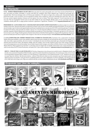 MICROFONIA 3
Enquanto isso, fora da redação...
C.A.M. (COMPANHIA DE AMORES MISERÁVEIS)- O IMBECIL CD-R 2013 (PE) À primeira vista, o nome parece até algo de
banda californiana melódica, assim como também caberia muito bem para as bandas de rock nacional dos anos 80. Eis que, quando o CD
roda, meu irmão, é peia na moleira, não tem mi mimi. A introdução tem uma microfonia anunciando que a destruição está chegando. A
primeira faixa do EP, Drº Crânio, fala daquele cidadão, dono da verdade, certo em tudo, hardcore loud’n’fast; Falso Amigo (Chegando
comumbompapo/pareciaserumbomamigo/masnofundosóqueriafodercomigo),comrefrãoalaMisfits.Bruno(vocal),Zinho(baixo),
Batata (bateria), Diego (guitarra) nos divertem e se divertem com um simples EP. Um detalhe interessante é que o nome da banda foi ti-
rado de uma música do EPViolent Pacification, da banda D.R.I. Quer melhor influência? ciadeamoresmizeraveis@hotmail.com A.S.
OBTUS –VER-OUVIR-CALAR CD 2014 (PI) DeTeresina, chega pouca coisa, das que me recordo de cara é o Megahertz (trash), mas,
devidoaumaconexãodoElprodutorNildoGonzáles,agenteficoumaisinteiradodacenapiauiense.Emumadesuasvisitas,elenostrouxe
esse brinquedinho chamado Obtus. Chakal (voz), Neto (guitarra), Crispim (baixo) eAssis (bateria) fizeram “o CD”: Hardcore casca-gros-
sa-cospe-fogo-dos-infernos. São dezesseis músicas...músicas? São dezesseis chutes na oreia, mas parece que foram apenas quatro, de tão
rápido que passa esse petardo. Letras que fazem a casadinha perfeita com o estilo, indignação e revolta ao quadrado, com uma gravação de
nível, onde tudo está no lugar certo. Digo sem sombra de dúvida: um dos melhores lançamentos do ano. www.facebook.com/Obtus A.S.
N.T.E. SOMOS PRI$IONEIROS CD 2013 (RN) Puta que pariu! Eu estava precisando ouvir isso! Essa mescla de Punk Rock rui-
doso com partes em média velocidade é a receita certa para um verdadeiro show Punk, daqueles que é impossível não pogar até a
exaustão bater. Não há um destaque entre as 20 faixas que compõem o CD, tudo tá no lugar certo, na hora certa. Instrumental simples,
porém bem tocado, vocais excelentes com um inigualável sotaque, letras combativas, muita raiva destilada faixa após faixa. Mas, se eu
tiver que cometer alguma injustiça e destacar um som apenas, esse som se chama “Nem todos esquecem”. Eu me emocionei ao ouvir
esse som. Puta nó na garganta! Escute-a pra ter uma ideia melhor do que estou falando. Bandas como o N.T.E. nos fazem crer que a
verdadeira atitude punk não se apaga perante modismos capitalistas e superficiais. Parabéns, N.T.E! ntepunk@hotmail.com F.N.C.
El Mariachi
PRIMORDIUM-GATESOFRE-STAÚ:CONJURATIONOFDAEMONAPOPICD-REP(RN)Onordestesempreteveumacena
metálica muito forte, algo que não poderia ser diferente em Natal. O que ouvimos neste trabalho da banda Primordium, já com mais de dez
anosdeestrada,équeoscarastocamaqueledeathmetalbrutal,lembrandobemacenadosanos80.OEPémuitobemgravado.Éumapena
ter apenas três músicas, duas gravadas em estúdio e uma ao vivo. Os solos têm forte influência do heavy metal tradicional. O baixo é bem
marcado, enquanto a bateria imprime até a metranca (batida encontrada nos CDs do Sarcófago).Aformação, que gravou o EP, conta com:
GersonLima(vocal),ThiagoVarella(guitarra),KleyberJunior(baixo),DeniltonFalcão(guitarra)eAugustoOliveira(bateria).Sópeçoao
pessoal da banda para não deixarAugusto tomar chopp de vinho antes de uma apresentação. www.facebook.com/Primordiumbr . B.L.
 