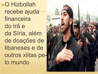 O Hizbollah
recebe ajuda
financeira
do Irã e
da Síria, além
de doações de
libaneses e de
outros xiitas pe-
lo mundo.
 