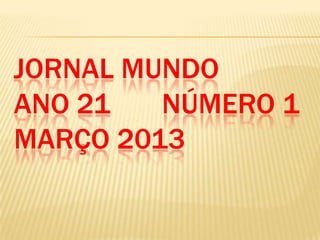 JORNAL MUNDO
ANO 21 NÚMERO 1
MARÇO 2013
 