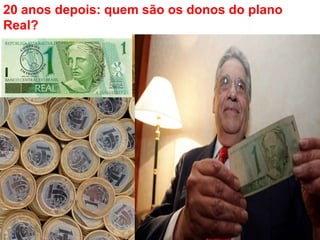 20 anos depois: quem são os donos do plano 
Real? 
 
