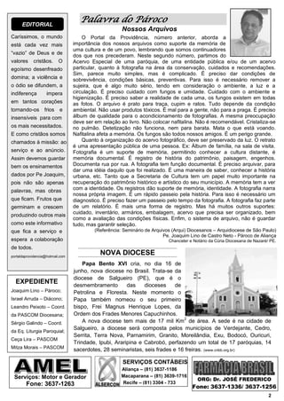 EDITORIAL
                                     Palavra do Pároco
                                                       Nossos Arquivos
Caríssimos, o mundo                   O Portal da Providência, número anterior, aborda a
está cada vez mais                importância dos nossos arquivos como suporte da memória de
                                  uma cultura e de um povo, lembrando que somos continuadores
“vazio” de Deus e de
                                  dos que nos precederam. Neste segundo número, partimos do
valores     cristãos.      O      Acervo Especial de uma paróquia, de uma entidade pública e/ou de um acervo
egoísmo desenfreado               particular, quanto à fotografia na área da conservação, cuidados e recomendações.
                                  Sim, parece muito simples, mas é complicado. É preciso dar condições de
domina; a violência e             sobrevivência, condições básicas, preventivas. Para isso é necessário remover a
o ódio se difundem, a             sujeira, que é algo muito sério, tendo em consideração o ambiente, a luz e a
indiferença         impera        circulação. É preciso cuidado com fungos e umidade. Cuidado com o ambiente e
                                  higienização. É preciso saber a realidade de cada uma, os fungos existem em todas
em tantos corações                as fotos. O arquivo é prato para traça, cupim e ratos. Tudo depende da condição
tornando-os        frios   e      ambiental. Não usar produtos tóxicos. É mal para a gente, não para a praga. É preciso
insensíveis para com              álbum de qualidade para o acondicionamento de fotografias. A mesma preocupação
                                  deve ser em relação ao livro. Não colocar nafitalina. Não é recomendável. Cristaliza-se
os mais necessitados.             no pulmão. Detetização não funciona, nem para barata. Mata o que está voando.
E como cristãos somos             Nafitalina afeta a memória. Os fungos são todos nossos amigos. É um perigo grande.
chamados à missão: ao                 Quanto à organização do acervo fotográfico, deve ser preservado da luz. O retrato
                                  é uma apresentação pública de uma pessoa. Ex: Álbum de família, na sala de visita.
serviço e ao anúncio.             Fotografia é um suporte de memória, permitindo conhecer a cultura distante, é
Assim devemos guardar             memória documental. É registro de história do patrimônio, paisagem, engenhos.
bem os ensinamentos               Documenta rua por rua. A fotografia tem função documental. É preciso arquivar, para
                                  dar uma idéia daquilo que foi realizado. É uma maneira de saber, conhecer a história
dados por Pe Joaquim,             urbana, etc. Tanto que a Secretaria de Cultura tem um papel muito importante na
pois não são apenas               recuperação do patrimônio histórico e artístico do seu município. A memória tem a ver
palavras, mas obras               com a identidade. Os registros dão suporte de memória, identidade. A fotografia narra
                                  nossa própria imagem. É um rápido passeio pela história. Para isso é necessário um
que ficam. Frutos que             diagnostico. É preciso fazer um passeio pelo tempo da fotografia. A fotografia faz parte
germinam e crescem                de um relatório. É mais uma forma de registro. Mas há muitos outros suportes:
                                  cuidado, inventário, armários, embalagem, acervo que precisa ser organizado, bem
produzindo outros mais
                                  como a avaliação das condições físicas. Enfim, o sistema de arquivo, não é guardar
como este informativo             tudo, mas garantir seleção.
que fica a serviço e                       (Referência: Seminário de Arquivos (Arqui) Diocesanos – Arquidiocese de São Paulo)
                                                                          Pe. Joaquim Lino de Castro Neto - Pároco de Aliança
espera a colaboração                                                        Chanceler e Notário da Cúria Diocesana de Nazaré/ PE.
de todos.
portaldaprovidencia@hotmail.com
                                             NOVA DIOCESE
                                      Papa Bento XVI cria, no dia 16 de
                                  junho, nova diocese no Brasil. Trata-se da
                                  diocese de Salgueiro (PE), que é o
  EXPEDIENTE                      desmembramento        das    dioceses     de
Joaquim Lino – Pároco;            Petrolina e Floresta. Neste momento o
Israel Arruda – Diácono;          Papa também nomeou o seu primeiro
Leandro Peixoto – Coord.          bispo, Frei Magnus Henrique Lopes, da
da PASCOM Diocesana;              Ordem dos Frades Menores Capuchinhos.
Sérgio Galindo – Coord.               A nova diocese tem mais de 17 mil Km2 de área. A sede é na cidade de
                                  Salgueiro, a diocese será composta pelos municípios de Verdejante, Cedro,
da Eq. Liturgia Paroquial;
                                  Serrita, Terra Nova, Parnamirim, Granito, Moreilândia, Exu, Bodocó, Ouricuri,
Ceça Lira – PASCOM
                                  Trindade, Ipubi, Araripina e Cabrobó, perfazendo um total de 17 paróquias, 14
Mitza Morais – PASCOM
                                  sacerdotes, 28 seminaristas, seis frades e 16 freiras. (www.cnbb.org.br)

                                                       SERVIÇOS CONTÁBEIS
                                                       Aliança – (81) 3637-1186
 Serviços: Motor e Gerador                             Macaparana – (81) 3639-1716
                                                                                          ORG: Dr. JOSÉ FREDERICO
        Fone: 3637-1263                                Recife – (81) 3304 - 733
                                                                                       Fone: 3637-1336/ 3637-1256
                                                                                                                             2
 