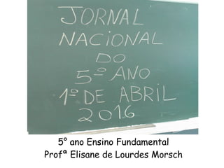 5° ano Ensino Fundamental
Profª Elisane de Lourdes Morsch
 