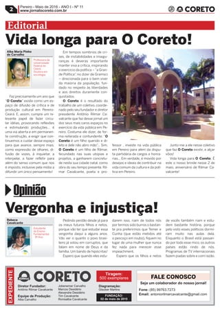 Pereiro - Maio de 2016 - ANO I - Nº 11
www.jornalocoreto.com.br2
Faz precisamente um ano que
“O Coreto” existe como um es-
paço de difusão de crítica e de
produção cultural em Pereiro-
Ceará. E, assim, cumpre um re-
levante papel de fazer circu-
lar idéias, provocando reflexões
e estimulando produções... é
uma via aberta e em permanen-
te construção, a exigir que con-
tinuemos a cuidar desse espaço
para que avance, sempre mais,
como expressão de olhares, di-
fusão de vozes, à inquietar, a
interpelar, a fazer refletir para
além do senso comum que nos
é imposto, inclusive pela mídia a
difundir um único pensamento!
Em tempos sombrios de cri-
ses, de instabilidades e insegu-
ranças é deveras importante
manter viva a crítica, inspirando
o exercício da política – “a Gran-
de Política”, no dizer de Gramsci
– direcionada para o bem viver
da maioria da população, fun-
dado no respeito às liberdades
e aos direitos duramente con-
quistados.
O Coreto é o resultado do
trabalho de um coletivo, coorde-
nado pelo seu fundador e diretor
presidente Antônio Rilmar Ca-
valcante que faz desse jornal um
dos seus mais caros espaços no
exercício da vida pública em Pe-
reiro. Costuma ele dizer, de for-
ma reiterada e contundente: “O
Coreto é um filho querido e di-
leto e dele não abro mão”... Sim,
O Coreto é um filho de Rilmar,
fecundado nas suas utopias e
projetos, a ganharem concretu-
de nesta sua cidade natal, como
obra do seu tempo presente. Ril-
mar Cavalcante, poeta e pro-
fessor , investe na vida pública
em Pereiro para além da dispu-
ta partidária de cargos e honra-
rias... Em verdade, é movido por
desejos e ideais de contribuir na
vida comum da cultura e da polí-
tica em Pereiro.
Junto-me a ele nesse coletivo
que faz O Coreto existir, e alçar
vôos!
Vida longa para O Coreto: É
este o nosso brinde nesse 2 de
maio, aniversário de Rilmar Ca-
valcante!
Vida longa para O Coreto!
Diretor Fundador:
Antônio Rilmar Cavalcante
Equipe de Produção:
Alba Carvalho
Jobenemar Carvalho
Marcos Desidério
Alexandre Desidério
Tim Cavalcante
Ronisalba Cavalcante
Diagramação:
Glauber Martins
EXPEDIENTE
Tiragem:
500 exemplares FALE CONOSCO
Alba Maria Pinho
de Carvalho
Professora da
Universidade
Federal do
Ceará;
Doutora em
sociologia
Editorial
Seja um colaborador do nosso jornal!
Fone: (85) 99763.7273
Email: antoniorilmarcavalcante@gmail.com
Pedindo perdão desde já para
os meus futuros filhos e netos,
porque vão ter que estudar essa
vergonha daqui a alguns anos.
Vão ver o quanto o povo brasi-
leiro já votou em corruptos, que
falam em nome de Deus e da
família. Um bando de hipócritas!
Espero que quando eles estu-
darem isso, riam de todos nós
por termos sido burros o bastan-
te pra preferirmos que Temer e
Cunha (que estão metidos até
o pescoço em roubo), fiquem no
lugar de uma mulher que nunca
fez nada para merecer esse
impeachment.
Espero que os filhos e netos
de vocês também riam e estu-
dem bastante história, porque
pelo visto esses políticos dormi-
ram muito nas aulas dela.
Enquanto o Brasil está passan-
do por todo esse mico, os outros
países estão rindo de nós.
Programas de TV internacionais
fazem piadas sobre e com razão.
Vergonha e injustiça!
Rebeca
Cavalcante
Estudante
do Ensino
Fundamental
- 9º Ano
¢ Opinião
FUNDAÇÃO:
02 de maio de 2015
 