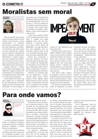 3
Pereiro - Maio de 2016 - ANO I - Nº 11
www.jornalocoreto.com.br
Não há dúvidas que vivemos
uma crise política que tem sérios
reflexos na economia e, conse-
quentemente, no cotidiano
das pessoas, mormente aque-
las mais vulneráveis socialmen-
te. Entretanto, boa parte dessa
crise foi plantada por aqueles
que não aceitam o resultado das
últimas eleições presidenciais,
defendendo a máxima segun-
do a qual “o quanto pior melhor”,
com o intuito de criar uma situ-
ação insustentável para a Presi-
dente eleita democraticamente.
Quando observo e analiso
os principais personagens que
defendem o golpe, travestido de
impedimento, fico imaginando e
me perguntando até onde pode
ir o cinismo de uma pessoa.
E não adianta afirmarem que
não é golpe com o argumento
de que está previsto na Consti-
tuição, pois não é suficiente está
estampado na Carta Magna. É
necessário que a Presidente da
República tenha cometido crime
de responsabilidade e isso não
ocorreu. E não sou apenas eu
que defendo essa tese, porquan-
to juristas como Celso Antô-
nio Bandeira de Mello, Dalmo
Dallari e vários outros seguem a
mesma linha.
É claro que o governo Dilma
e o PT cometeram graves erros.
Tanto é verdade que estão
pagando muito caro por eles.
Contudo, a cobrança desses
erros deve ocorrer dentro da
legalidade e do jogo democrá-
tico. Sem atropelos, pois, do
contrário, pode-se levar o país
a uma situação parecida com a
que viveu após o golpe de 1964.
Noutro giro, analisando a
ficha dos membros da Comis-
são Especial formada para apre-
ciar o pedido de impedimento
da Presidente, mais de 50% de
seus integrantes estão respon-
dendo a processos criminais e
por improbidade administrativa.
Ademais, os principais líde-
res que patrocinam o impea-
chment, Aécio, Serra, Temer,
Roberto Freire, Agripino Maia,
Aloysio Nunes e outros, já foram
citados na Operação Lava-Jato
como recebedores de dinheiro
das empreiteiras. O caso mais
recente é o da Odebrecht que
citou todos eles.
Portanto, assim como o PT, o
PSDB, o PMDB, o PPS, o DEM e
vários outros partidos também
receberam dinheiro de emprei-
teiras para financiar campa-
nhas. Contudo, todas as inves-
tigações têm sido conduzidas
apenas contra o Partido dos
Trabalhadores e o ex-Presidente
Lula, com uma seletividade que
causa ojeriza.
Com efeito, surge a seguin-
te pergunta: com que moral e
baseado em que ética estes polí-
ticos e partidos pedem o impe-
dimento da Presidente Dilma? A
resposta é uma só: nenhuma.
EmnenhummomentoaPresi-
dente da República foi citada
recebendo dinheiro de emprei-
teiras. Seu nome não aparece
uma única vez nas tantas listas
que foram citadas ao longo das
investigações. Diferentemente
se seus opositores.
Sendo assim, para se tirar
um(a) Presidente da Repúbli-
ca de seu cargo, eleita demo-
craticamente, é preciso ter
fortes argumentos jurídicos,
não bastando apenas a vonta-
de de removê-la simplesmen-
te porque não gostam dela ou
porque seu governo vai mal.
Para estes problemas existem
outros remédios menos amar-
gos. Até porquê, como o mundo
dá muitas voltas, quem hoje
atira pedras amanhã poderá ser
a vitrine.
As crises do Brasil e da Vene-
zuela e a mudança na Argenti-
na apontam para os inevitáveis
governos inclinados à direita,
liberais ou neoliberais.
A mim, não causa nenhuma
estranheza tamanho crescimen-
to, a tendência mundial a uma
política conservadora que aten-
da às necessidades do capital.
O Brasil que sofre uma reces-
são econômica desde do final
de 2014, em seu agravamento
notória de uma inflação previs-
ta acima de 10%; além do mais,
escândalos que envolve a Petro-
bras e grandes construtoras
brasileiras e grande corrupção
comandada pela classe política,
não nos resta esperança para o
avanço no social. Por ventura, se
Temer assumir a presidência, o
país verá o pior mal, isto é, golpe-
ará as conquistas sociais.
Os governos “populistas”,
principalmente, o de Lula que
tirou mais de 30 milhões de
brasileiros da pobreza absolu-
to, ampliou universidades fede-
rais, escolas técnicas, na educa-
ção; na moradia, construção de
casas populares e tantos outros
serviços prestados aos menos
favorecidos, que irão desaguar
no provável governo pemedebis-
ta nas águas do rio Tiete, esque-
cido e poluído em seu trajeto.
O pecado do governo PT foi
não governar com o povo, não
fazer reformas de base, que o
país tanto precisa, não fortale-
ceu as instituições sociais.
Acho que os políticos petis-
tas se perderam pelo sedutor
poder e o povo foi colocado de
lado. Esse povo, hoje, que se
acha na rua a grita forte contra
o golpe é uma pequena parcela
do de outrora.
Viva a Maquiavel, cada vez
mais presente neste mundo
contemporâneo de liquidez,
sem laços concretos. O PT está
pagando por esquecer suas
lutas históricas.
Moralistas sem moral
Para onde vamos?
Matheus
Cavalcante
Estudante de
Informática
UECE
Alexandre
Desidério
Graduado em
Direito pelo
Centro Univer-
sitario do Dis-
trito Federal
- UDF e Analis-
ta Judiciário
do Tribunal de
Justiça do DF
 